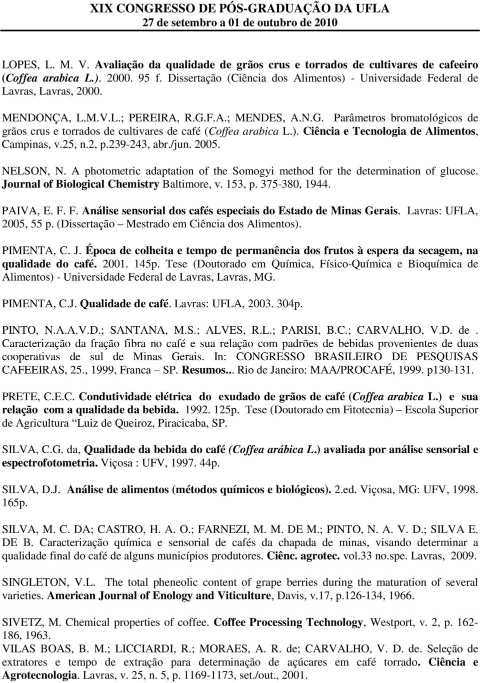 F.A.; MENDES, A.N.G. Parâmetros bromatológicos de grãos crus e torrados de cultivares de café (Coffea arabica L.). Ciência e Tecnologia de Alimentos, Campinas, v.25, n.2, p.239-243, abr./jun. 2005.