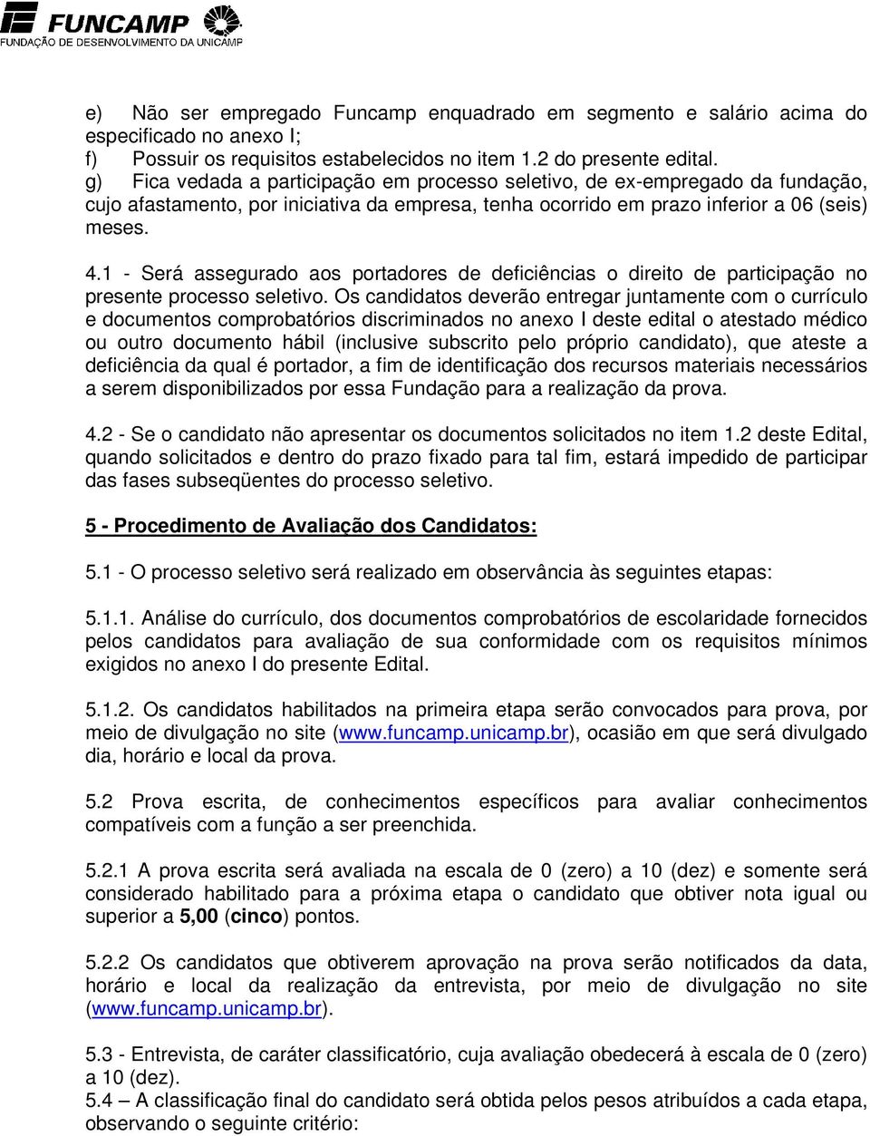 1 - Será assegurado aos portadores de deficiências o direito de participação no presente processo seletivo.