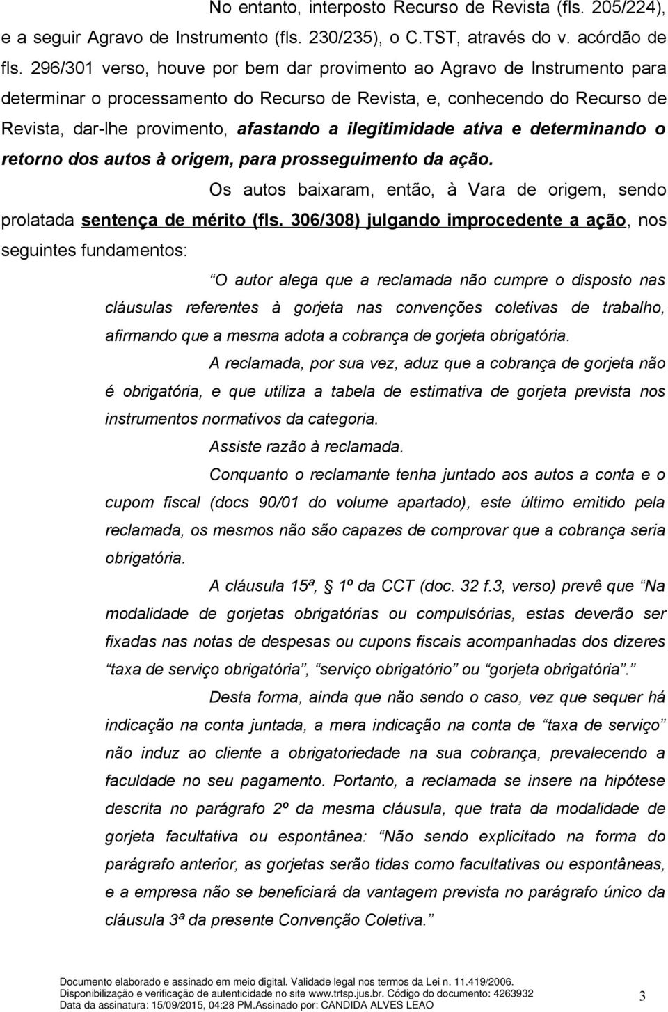 ilegitimidade ativa e determinando o retorno dos autos à origem, para prosseguimento da ação. Os autos baixaram, então, à Vara de origem, sendo prolatada sentença de mérito (fls.