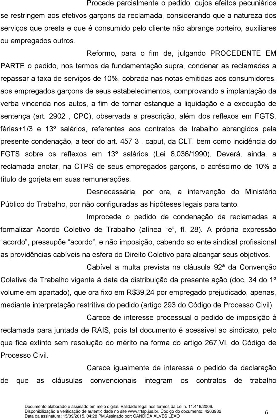 Reformo, para o fim de, julgando PROCEDENTE EM PARTE o pedido, nos termos da fundamentação supra, condenar as reclamadas a repassar a taxa de serviços de 10%, cobrada nas notas emitidas aos