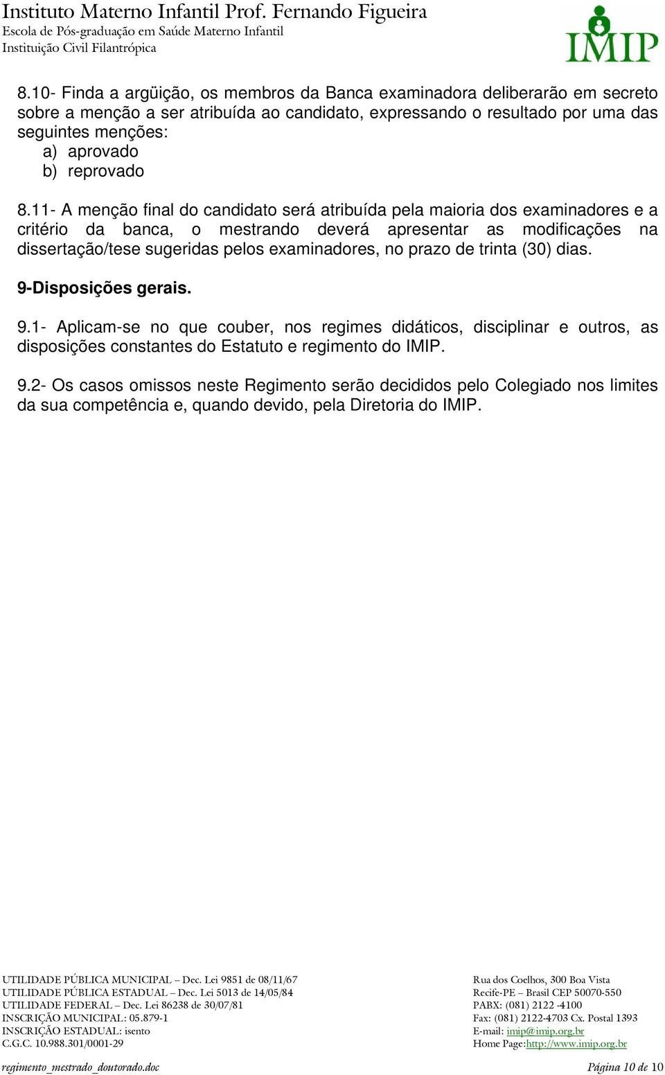 11- A menção final do candidato será atribuída pela maioria dos examinadores e a critério da banca, o mestrando deverá apresentar as modificações na dissertação/tese sugeridas pelos