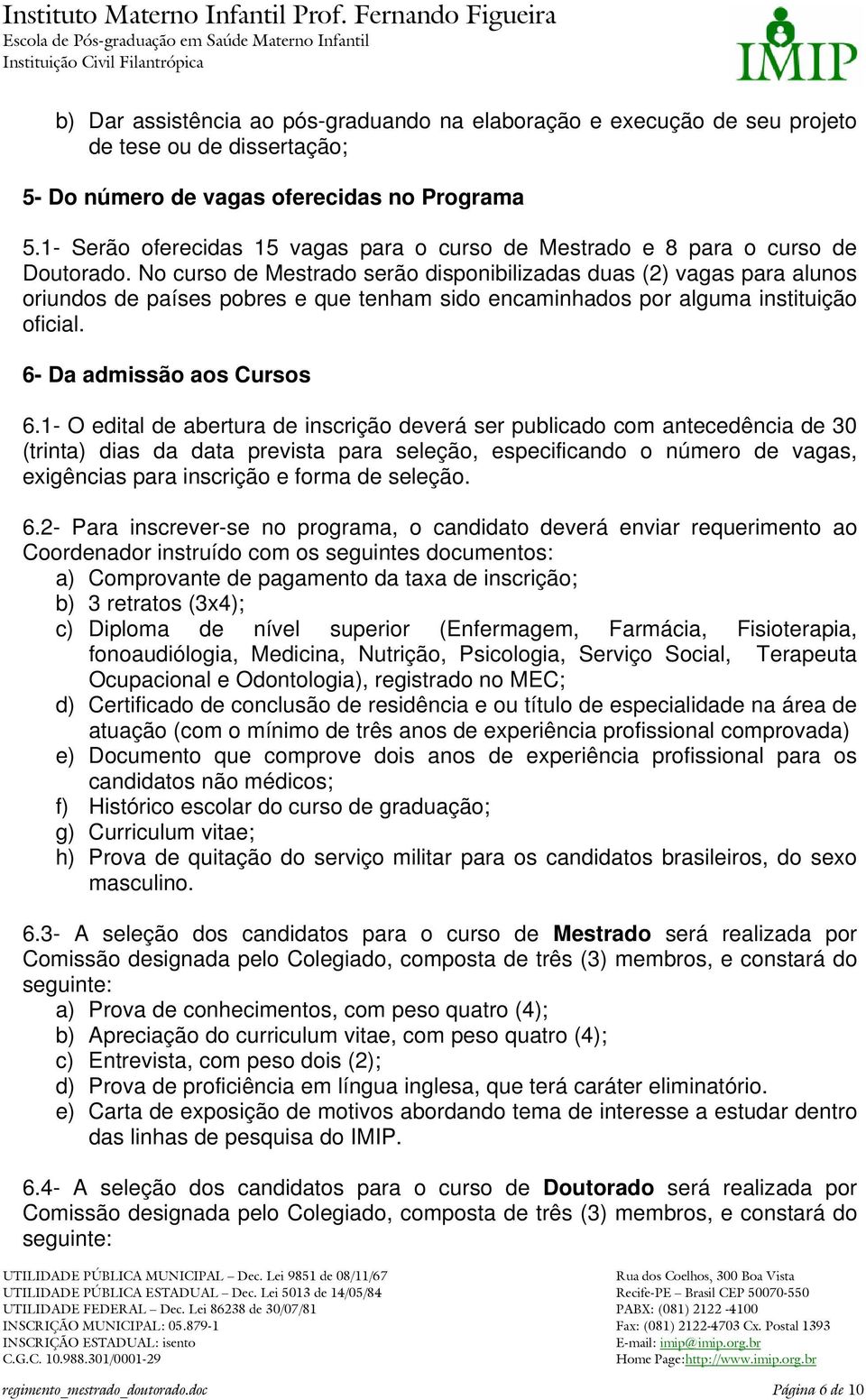 No curso de Mestrado serão disponibilizadas duas (2) vagas para alunos oriundos de países pobres e que tenham sido encaminhados por alguma instituição oficial. 6- Da admissão aos Cursos 6.