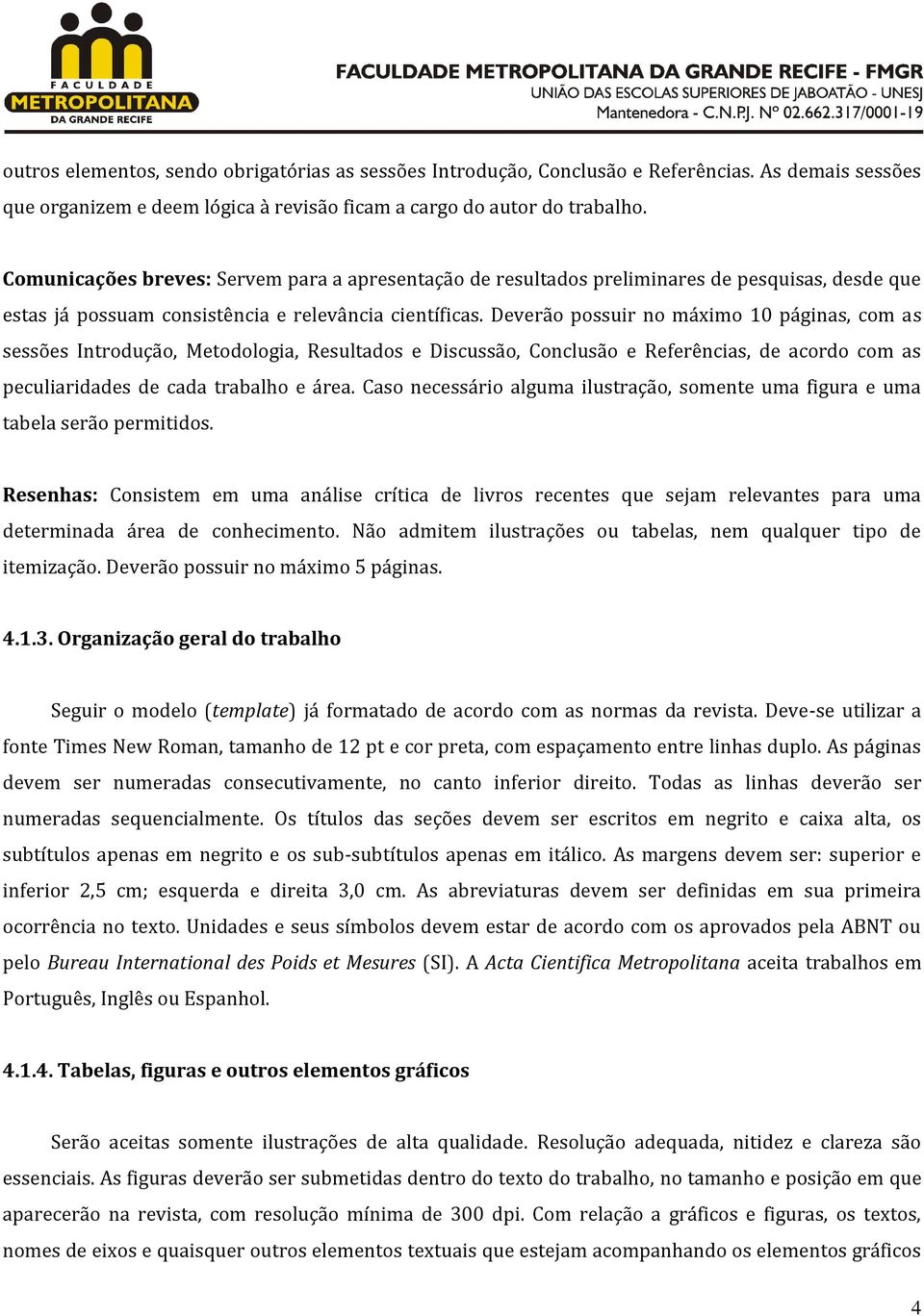 Deverão possuir no máximo 10 páginas, com as sessões Introdução, Metodologia, Resultados e Discussão, Conclusão e Referências, de acordo com as peculiaridades de cada trabalho e área.