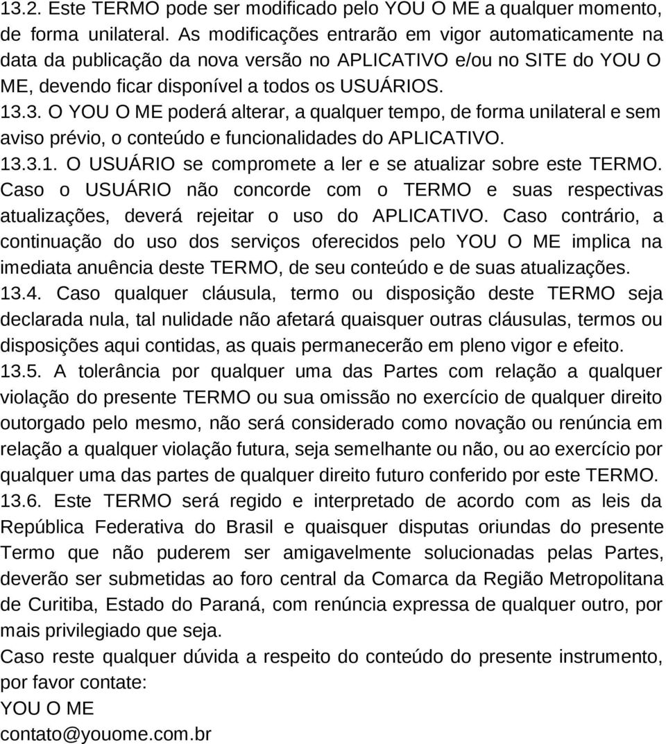 3. O YOU O ME poderá alterar, a qualquer tempo, de forma unilateral e sem aviso prévio, o conteúdo e funcionalidades do APLICATIVO. 13.3.1. O USUÁRIO se compromete a ler e se atualizar sobre este TERMO.