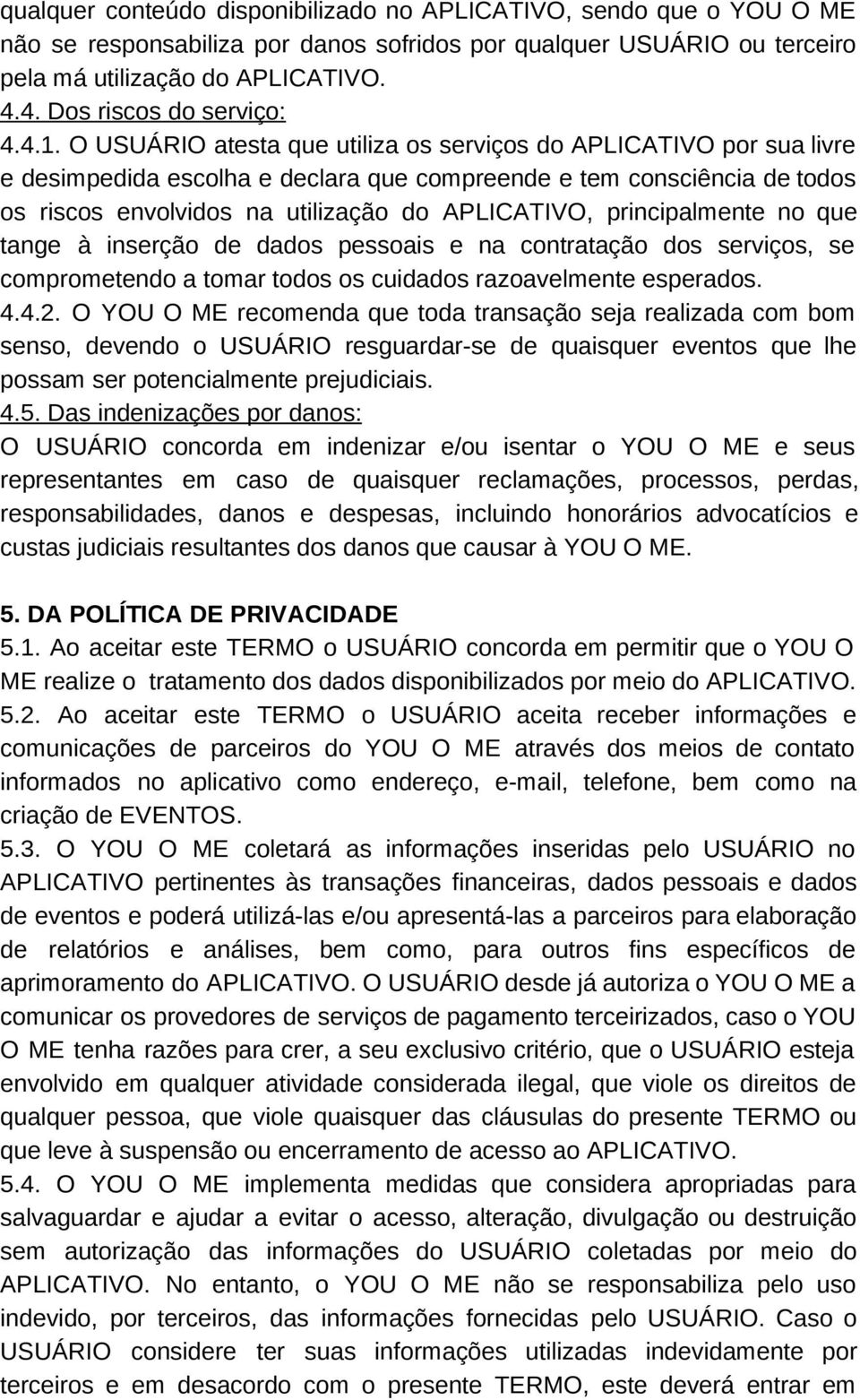 O USUÁRIO atesta que utiliza os serviços do APLICATIVO por sua livre e desimpedida escolha e declara que compreende e tem consciência de todos os riscos envolvidos na utilização do APLICATIVO,