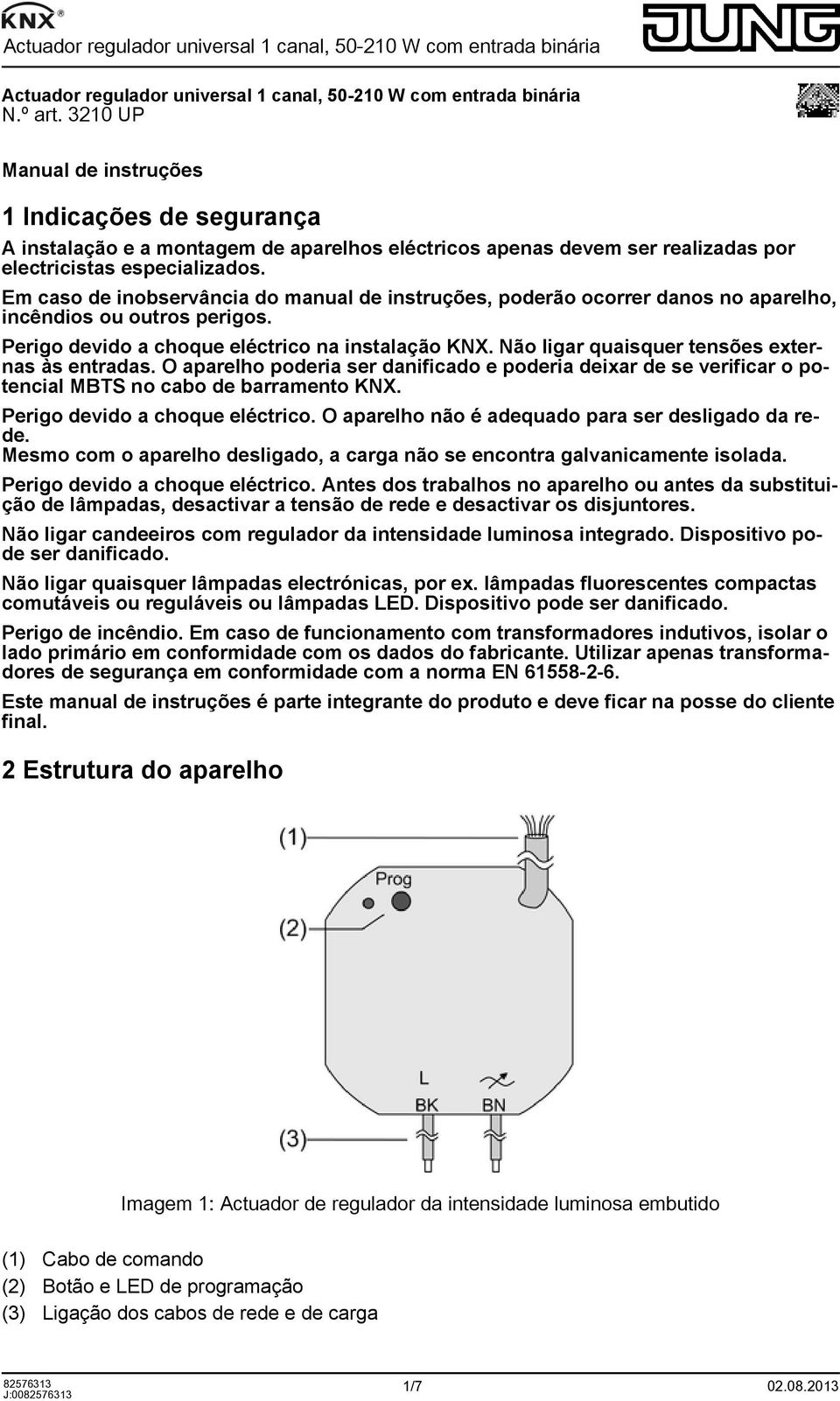 Em caso de inobservância do manual de instruções, poderão ocorrer danos no aparelho, incêndios ou outros perigos. Perigo devido a choque eléctrico na instalação KNX.