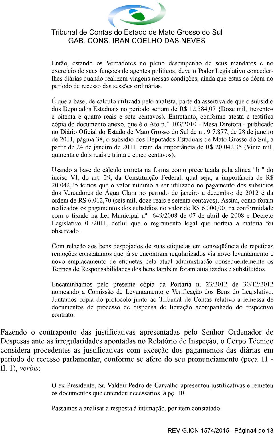 É que a base, de cálculo utilizada pelo analista, parte da assertiva de que o subsídio dos Deputados Estaduais no período seriam de R$ 12.