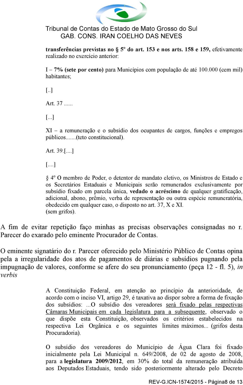 ..] 4º O membro de Poder, o detentor de mandato eletivo, os Ministros de Estado e os Secretários Estaduais e Municipais serão remunerados exclusivamente por subsídio fixado em parcela única, vedado o