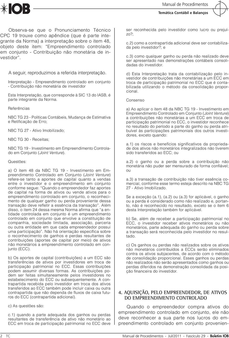 Interpretação - Empreendimento controlado em conjunto - Contribuição não monetária de investidor Esta Interpretação, que corresponde à SIC 13 do IASB, é parte integrante da Norma.