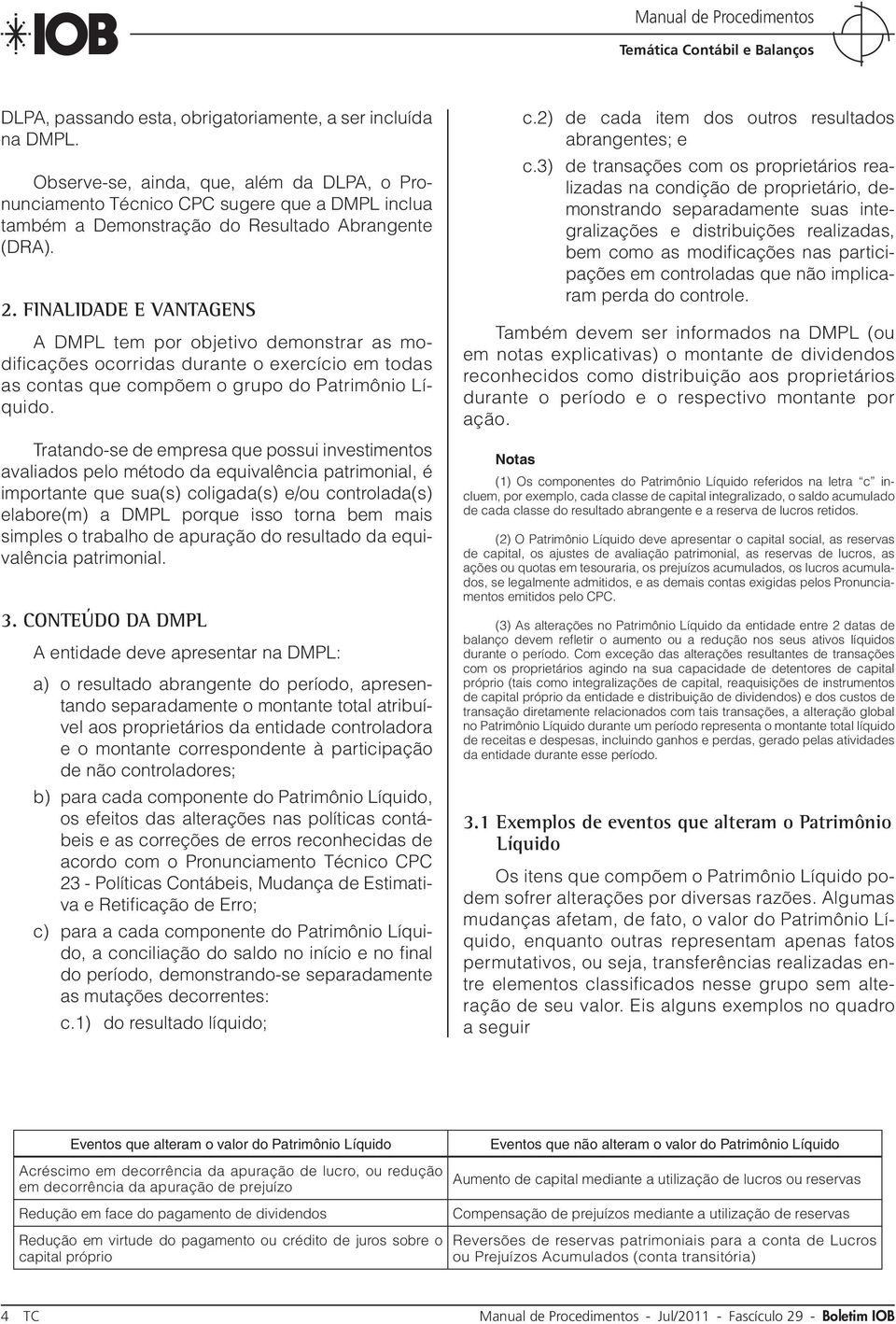 FINALIDADE E VANTAGENS A DMPL tem por objetivo demonstrar as modificações ocorridas durante o exercício em todas as contas que compõem o grupo do Patrimônio Líquido.