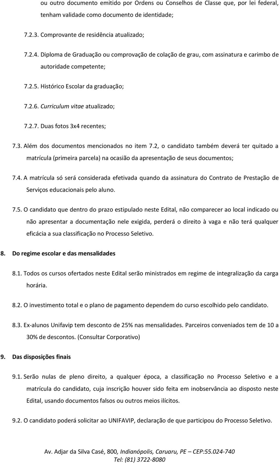 3. Além dos documentos mencionados no item 7.2, o candidato também deverá ter quitado a matrícula (primeira parcela) na ocasião da apresentação de seus documentos; 7.4.