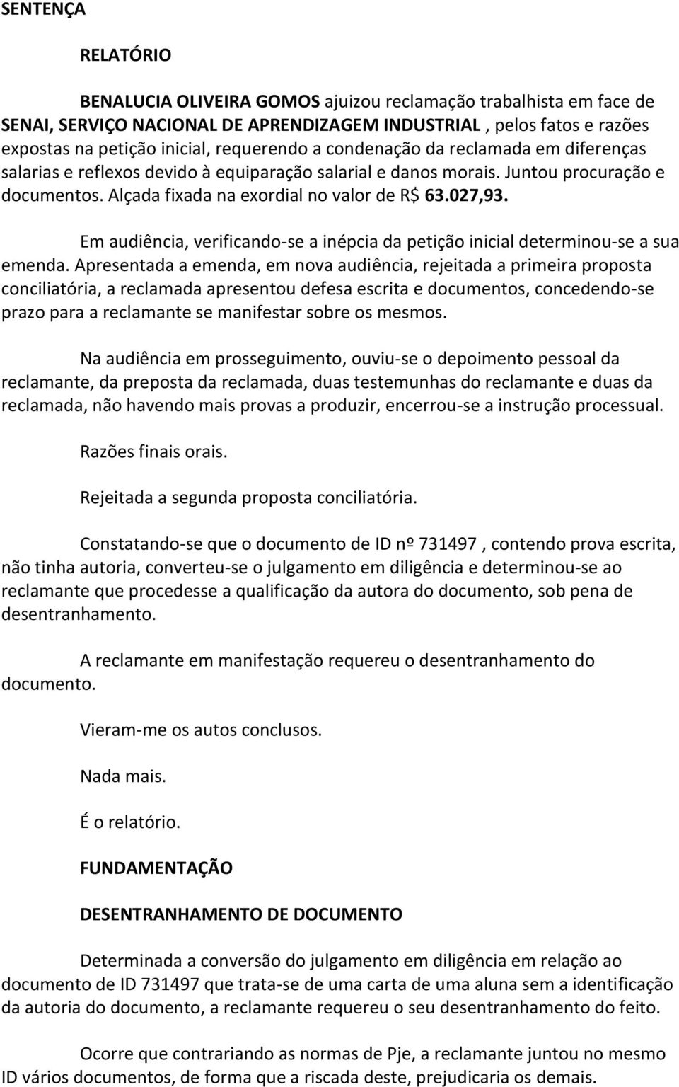 Em audiência, verificando-se a inépcia da petição inicial determinou-se a sua emenda.