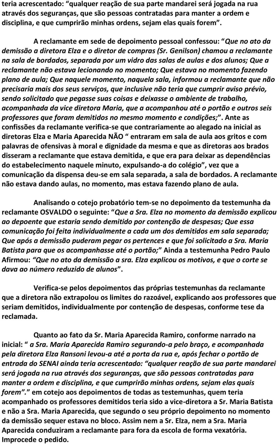 Genilson) chamou a reclamante na sala de bordados, separada por um vidro das salas de aulas e dos alunos; Que a reclamante não estava lecionando no momento; Que estava no momento fazendo plano de