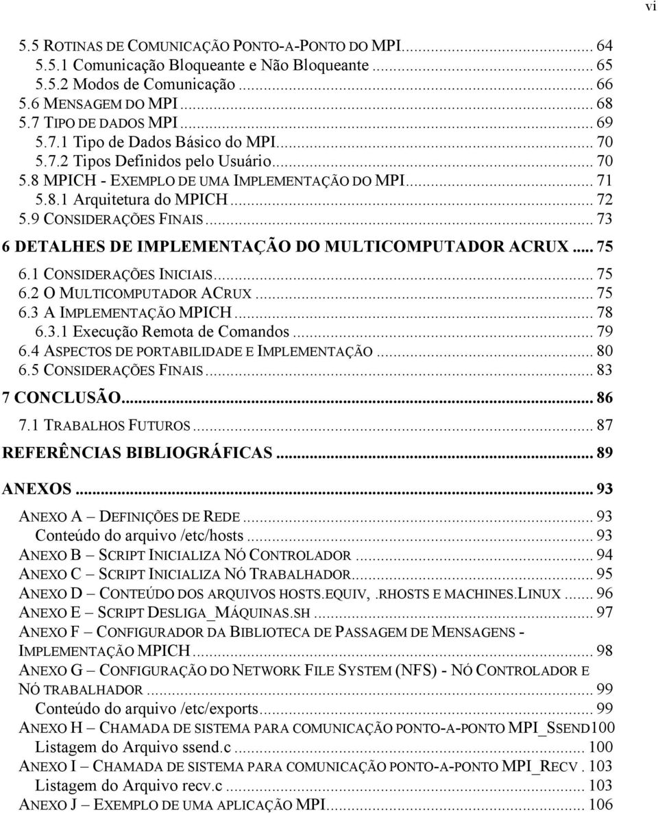 9 CONSIDERAÇÕES FINAIS... 73 6 DETALHES DE IMPLEMENTAÇÃO DO MULTICOMPUTADOR ACRUX... 75 6.1 CONSIDERAÇÕES INICIAIS... 75 6.2 O MULTICOMPUTADOR ACRUX... 75 6.3 A IMPLEMENTAÇÃO MPICH... 78 6.3.1 Execução Remota de Comandos.