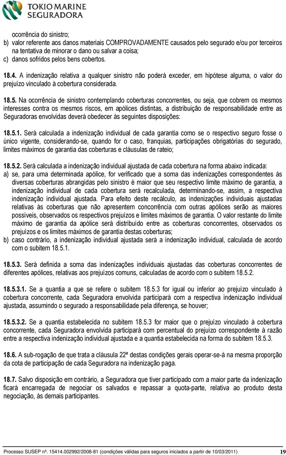 Na ocorrência de sinistro contemplando coberturas concorrentes, ou seja, que cobrem os mesmos interesses contra os mesmos riscos, em apólices distintas, a distribuição de responsabilidade entre as