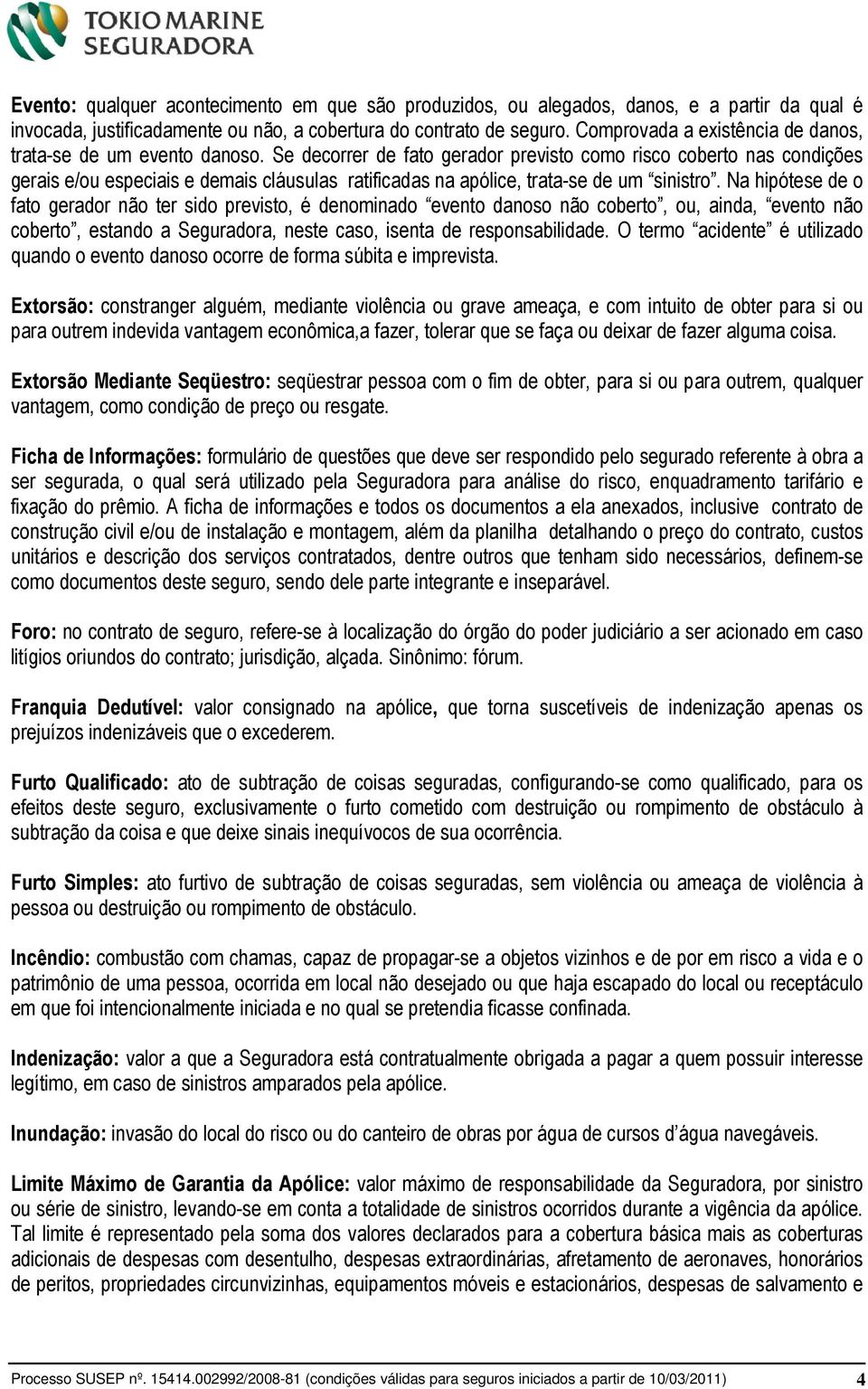 Se decorrer de fato gerador previsto como risco coberto nas condições gerais e/ou especiais e demais cláusulas ratificadas na apólice, trata-se de um sinistro.