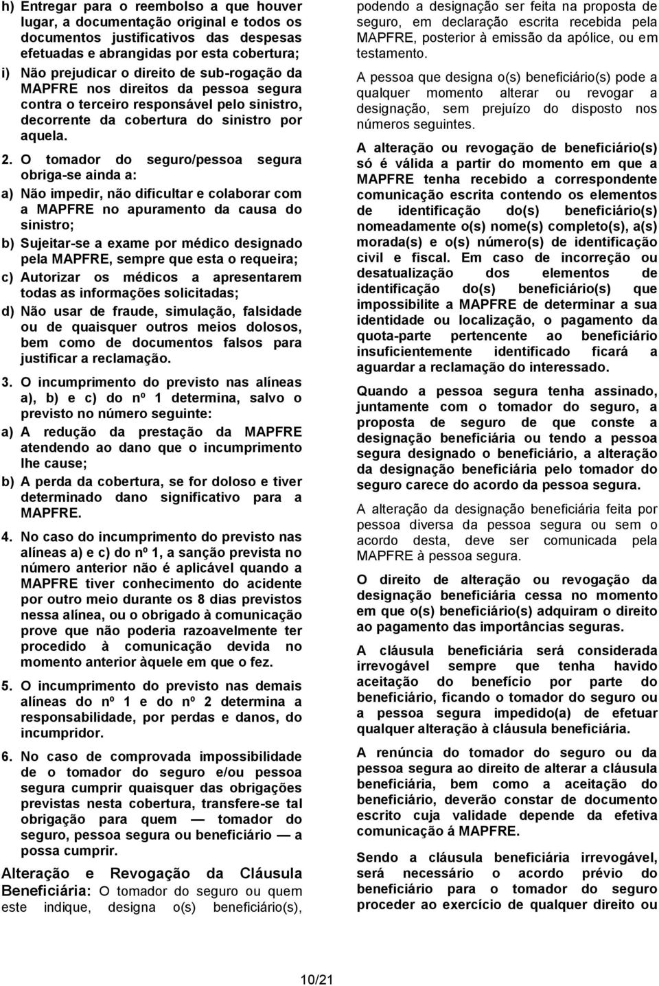 O tomador do seguro/pessoa segura obriga-se ainda a: a) Não impedir, não dificultar e colaborar com a MAPFRE no apuramento da causa do sinistro; b) Sujeitar-se a exame por médico designado pela