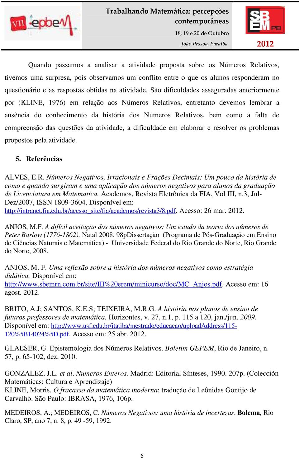 São dificuldades asseguradas anteriormente por (KLINE, 1976) em relação aos Números Relativos, entretanto devemos lembrar a ausência do conhecimento da história dos Números Relativos, bem como a