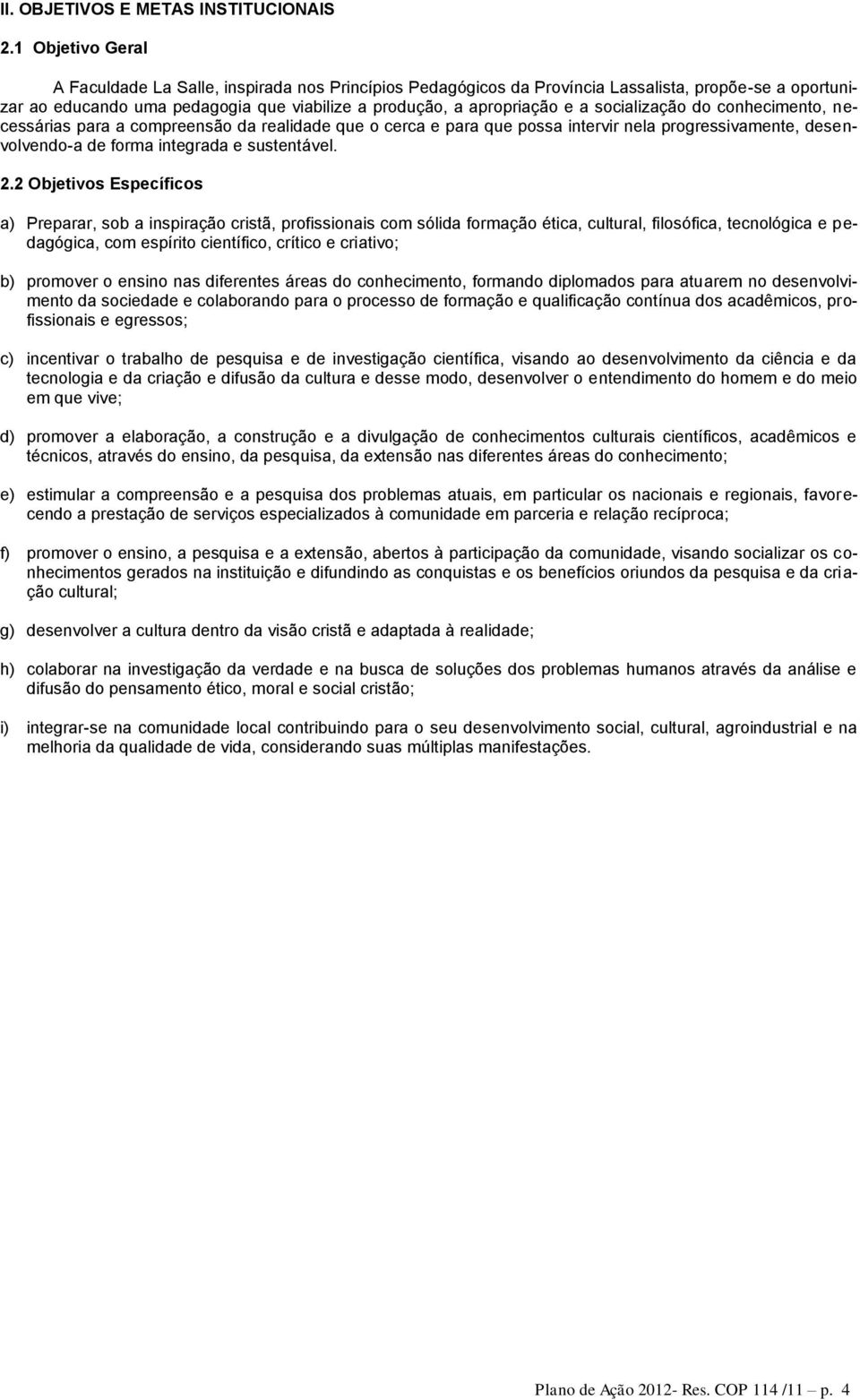 socialização do conhecimento, necessárias para a compreensão da realidade que o cerca e para que possa intervir nela progressivamente, desenvolvendo-a de forma integrada e sustentável. 2.