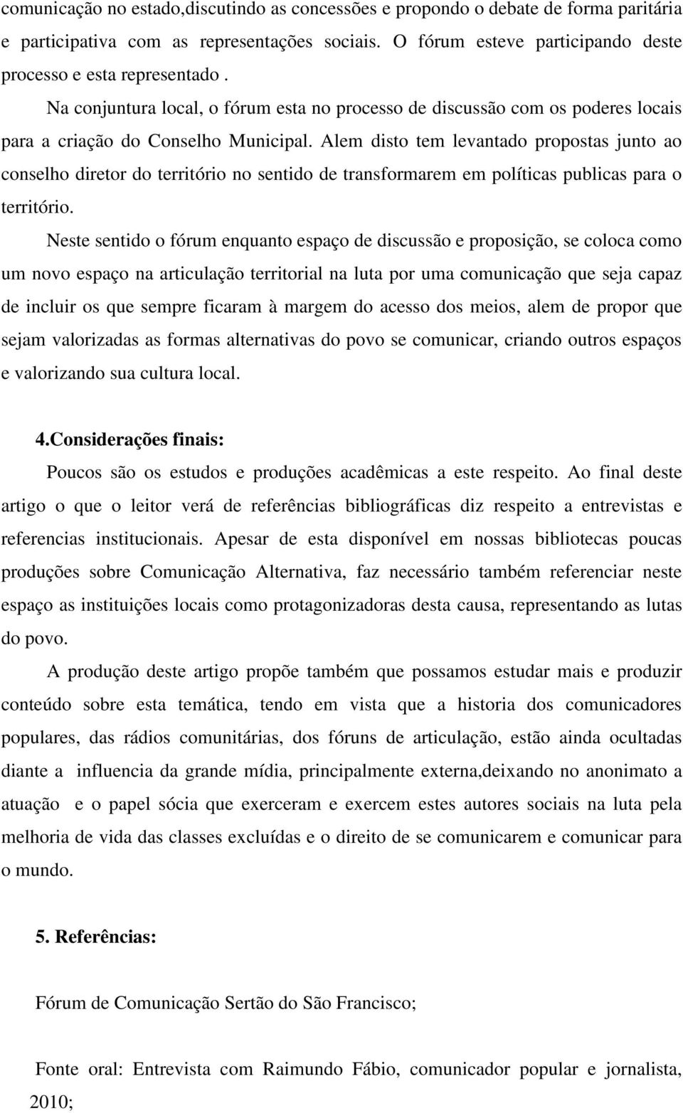 Alem disto tem levantado propostas junto ao conselho diretor do território no sentido de transformarem em políticas publicas para o território.