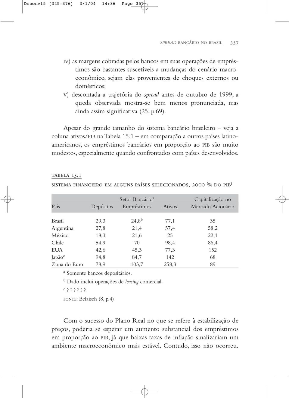 assim significativa (25, p.69). Apesar do grande tamanho do sistema bancário brasileiro veja a coluna ativos/pib na Tabela 15.