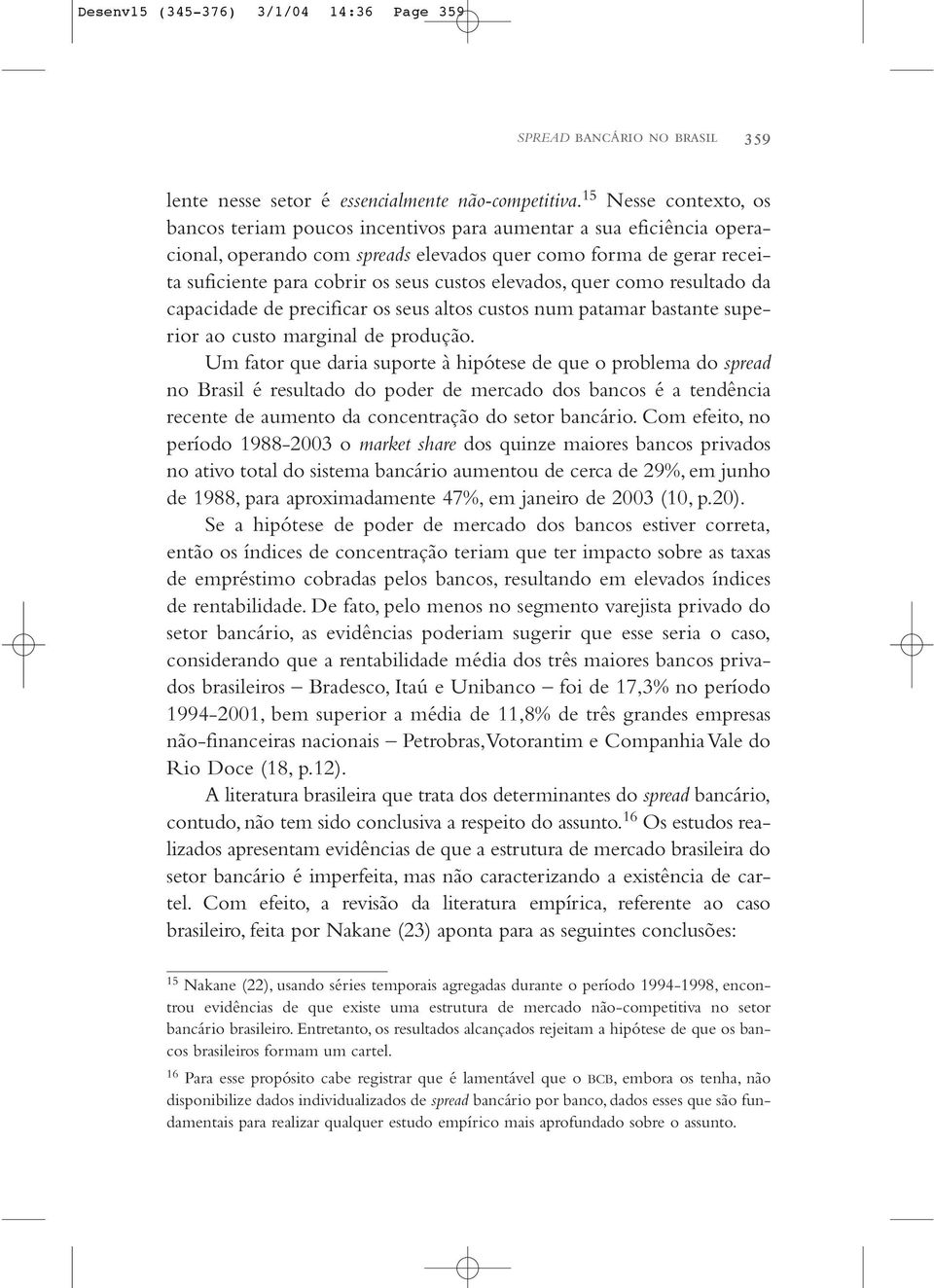 elevados, quer como resultado da capacidade de precificar os seus altos custos num patamar bastante superior ao custo marginal de produção.