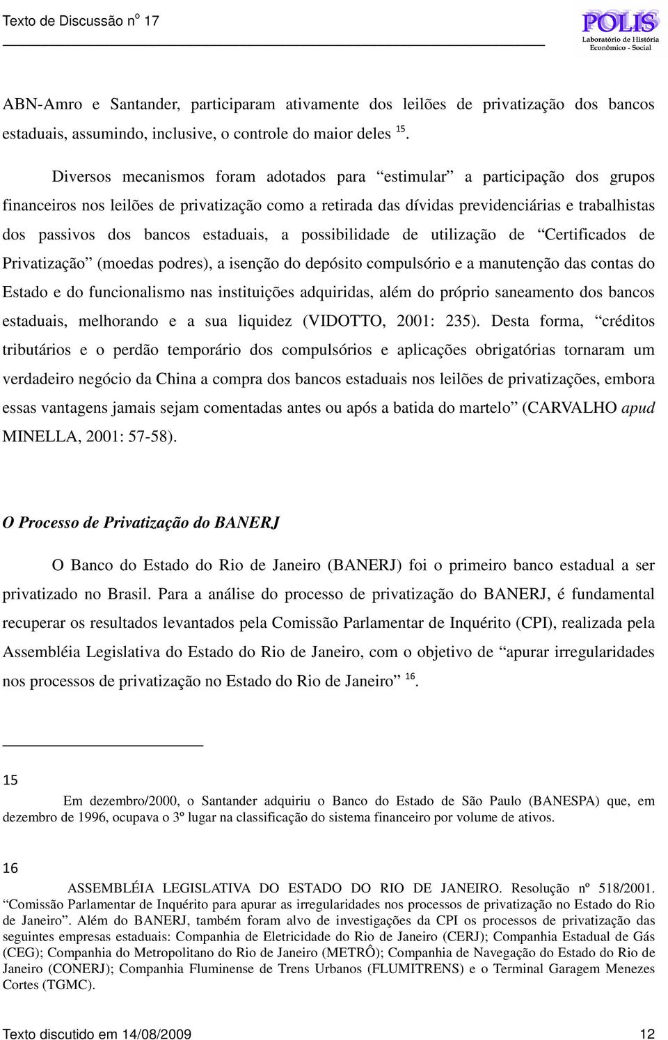 estaduais, a possibilidade de utilização de Certificados de Privatização (moedas podres), a isenção do depósito compulsório e a manutenção das contas do Estado e do funcionalismo nas instituições