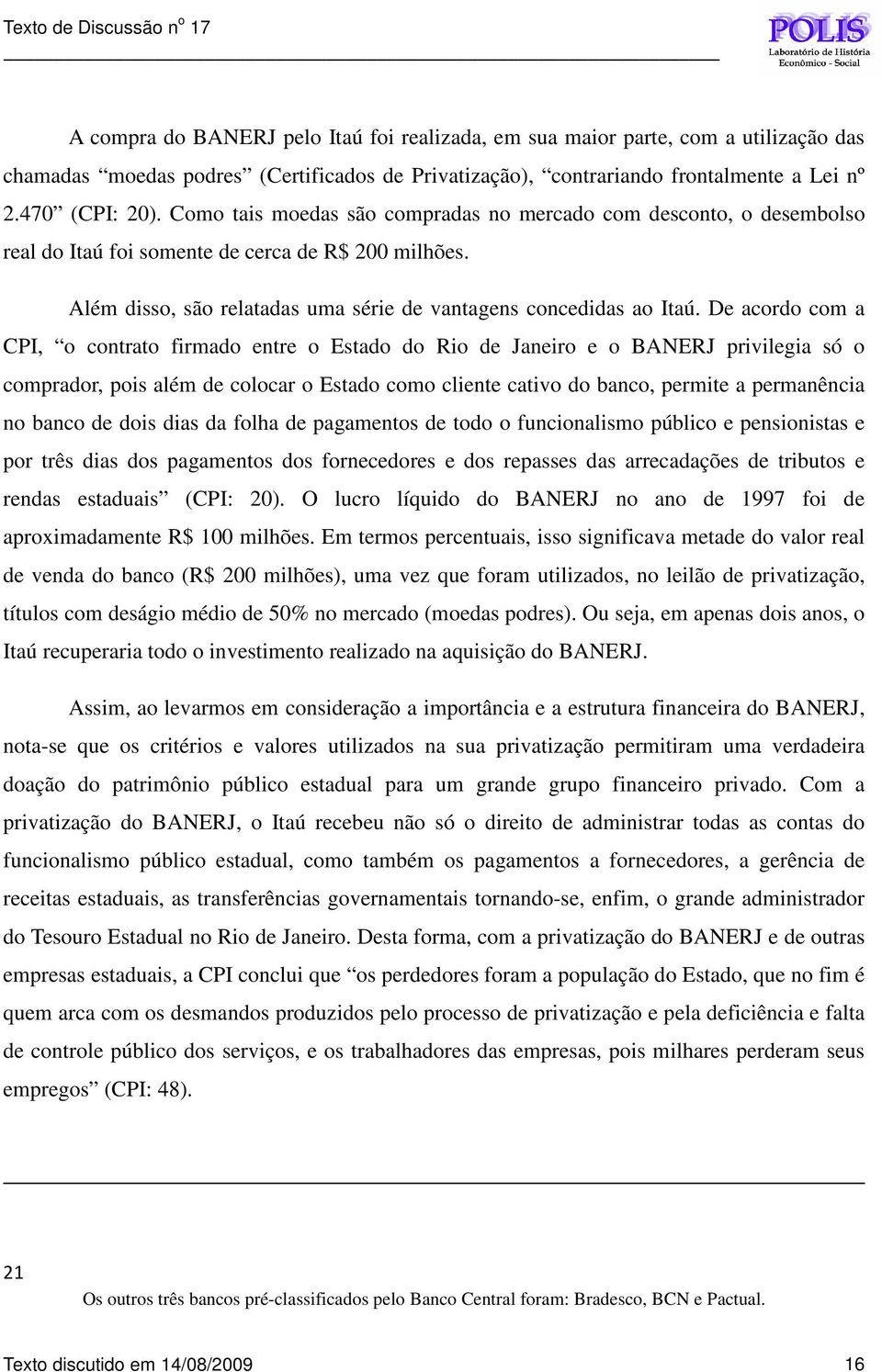 De acordo com a CPI, o contrato firmado entre o Estado do Rio de Janeiro e o BANERJ privilegia só o comprador, pois além de colocar o Estado como cliente cativo do banco, permite a permanência no
