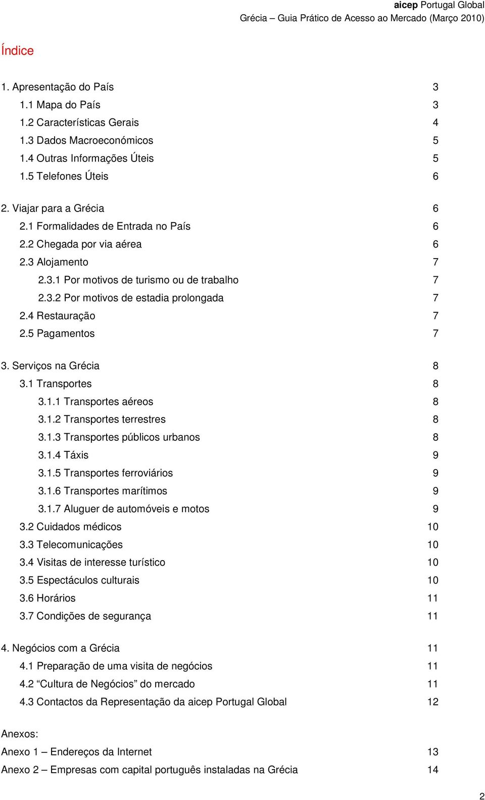 5 Pagamentos 7 3. Serviços na Grécia 8 3.1 Transportes 8 3.1.1 Transportes aéreos 8 3.1.2 Transportes terrestres 8 3.1.3 Transportes públicos urbanos 8 3.1.4 Táxis 9 3.1.5 Transportes ferroviários 9 3.