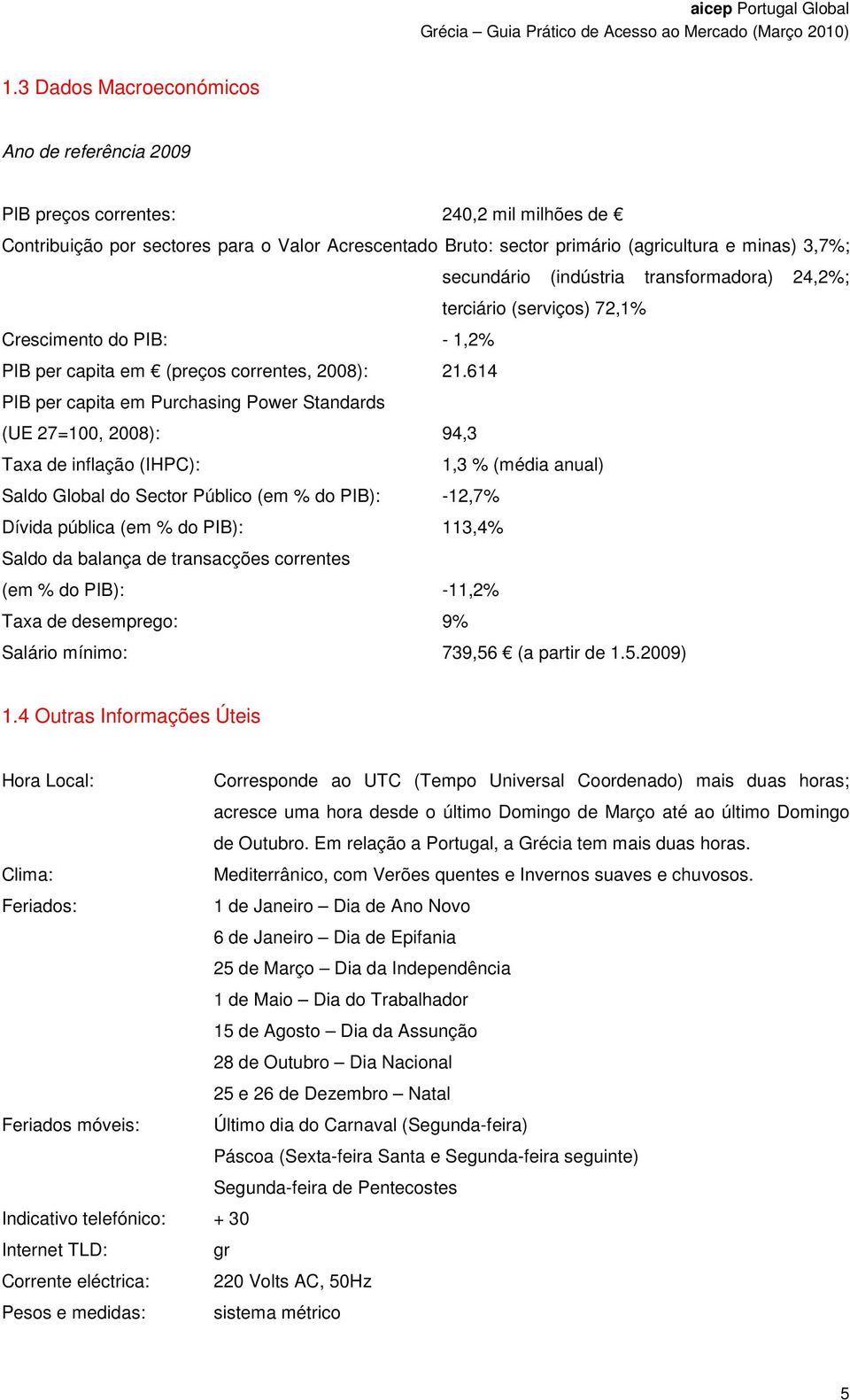 614 PIB per capita em Purchasing Power Standards (UE 27=100, 2008): 94,3 Taxa de inflação (IHPC): 1,3 % (média anual) Saldo Global do Sector Público (em % do PIB): -12,7% Dívida pública (em % do