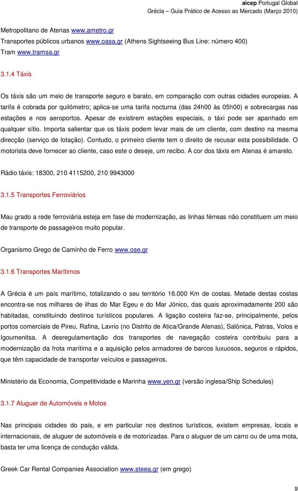 A tarifa é cobrada por quilómetro; aplica-se uma tarifa nocturna (das 24h00 às 05h00) e sobrecargas nas estações e nos aeroportos.