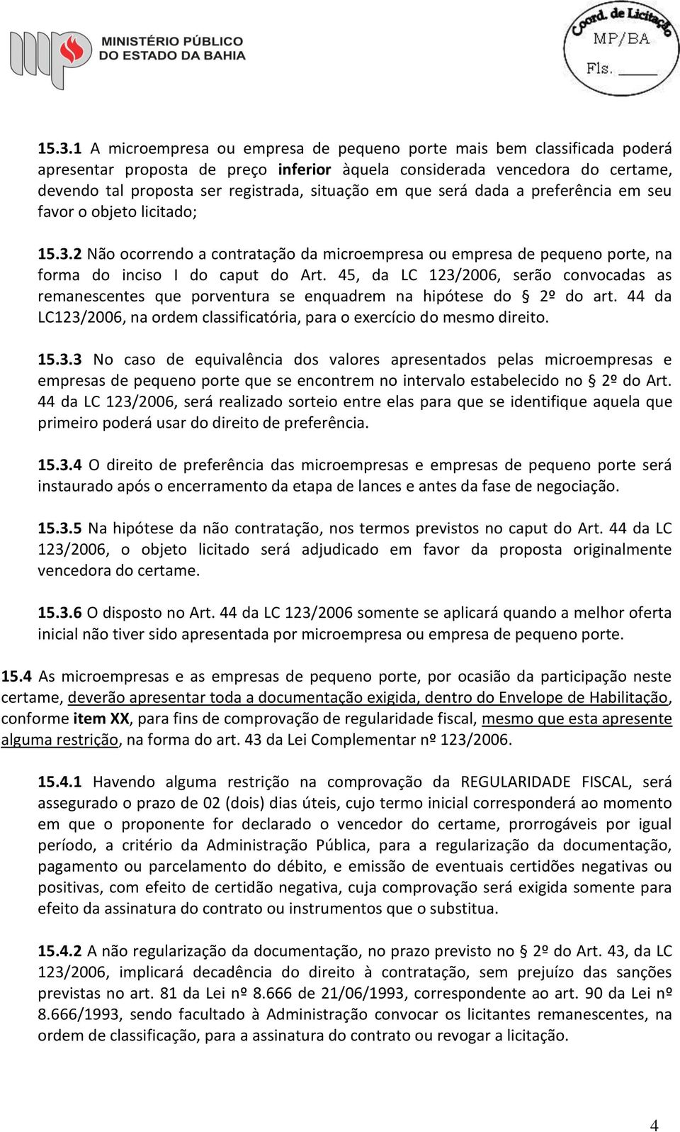 45, da LC 123/2006, serão convocadas as remanescentes que porventura se enquadrem na hipótese do 2º do art. 44 da LC123/2006, na ordem classificatória, para o exercício do mesmo direito. 15.3.3 No caso de equivalência dos valores apresentados pelas microempresas e empresas de pequeno porte que se encontrem no intervalo estabelecido no 2º do Art.