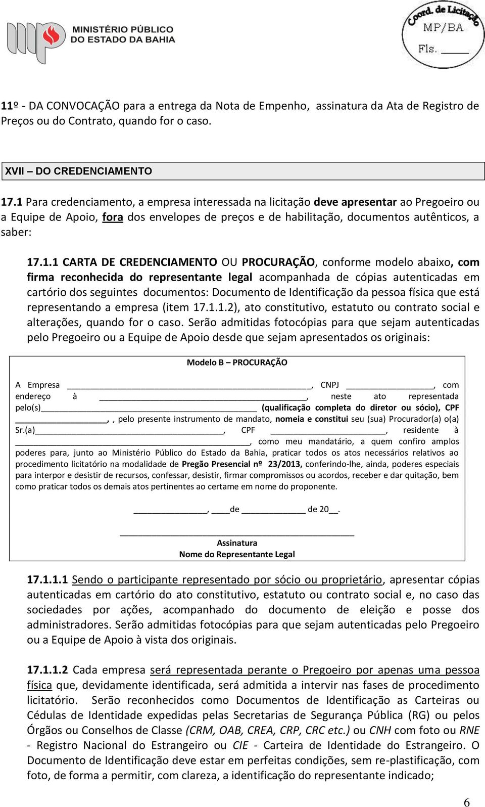 CARTA DE CREDENCIAMENTO OU PROCURAÇÃO, conforme modelo abaixo, com firma reconhecida do representante legal acompanhada de cópias autenticadas em cartório dos seguintes documentos: Documento de