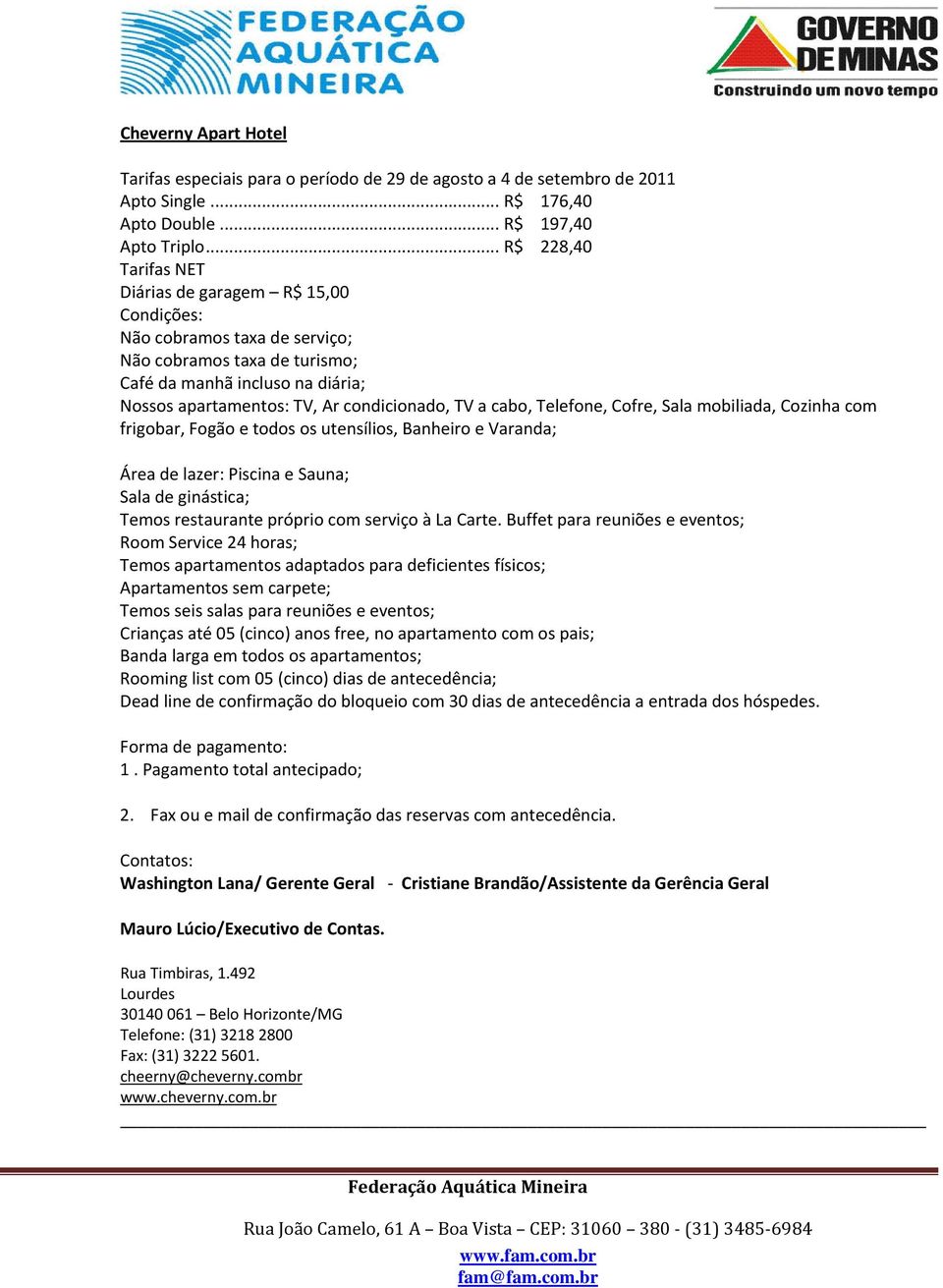 TV a cabo, Telefone, Cofre, Sala mobiliada, Cozinha com frigobar, Fogão e todos os utensílios, Banheiro e Varanda; Área de lazer: Piscina e Sauna; Sala de ginástica; Temos restaurante próprio com