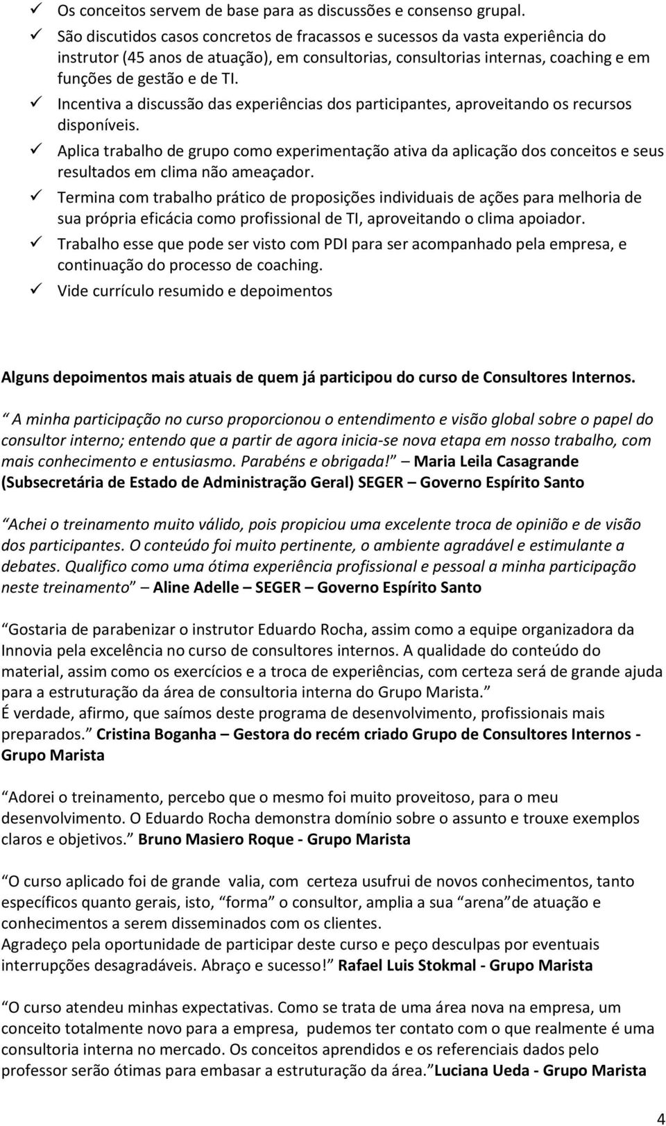 Incentiva a discussã das experiências ds participantes, aprveitand s recurss dispníveis. Aplica trabalh de grup cm experimentaçã ativa da aplicaçã ds cnceits e seus resultads em clima nã ameaçadr.