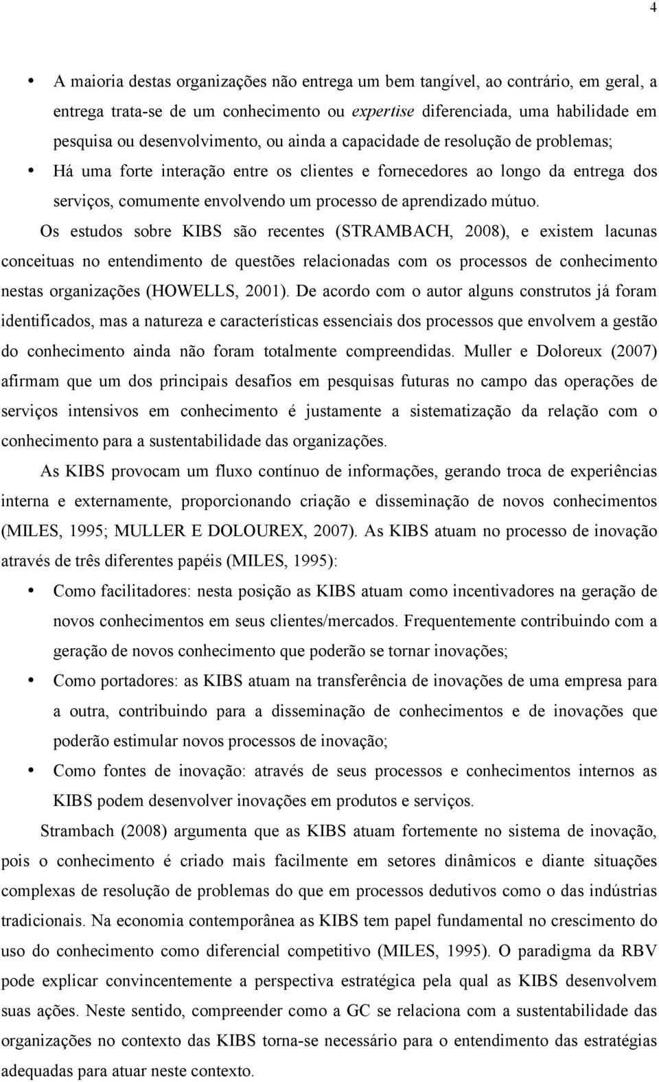 Os estudos sobre KIBS são recentes (STRAMBACH, 2008), e existem lacunas conceituas no entendimento de questões relacionadas com os processos de conhecimento nestas organizações (HOWELLS, 2001).