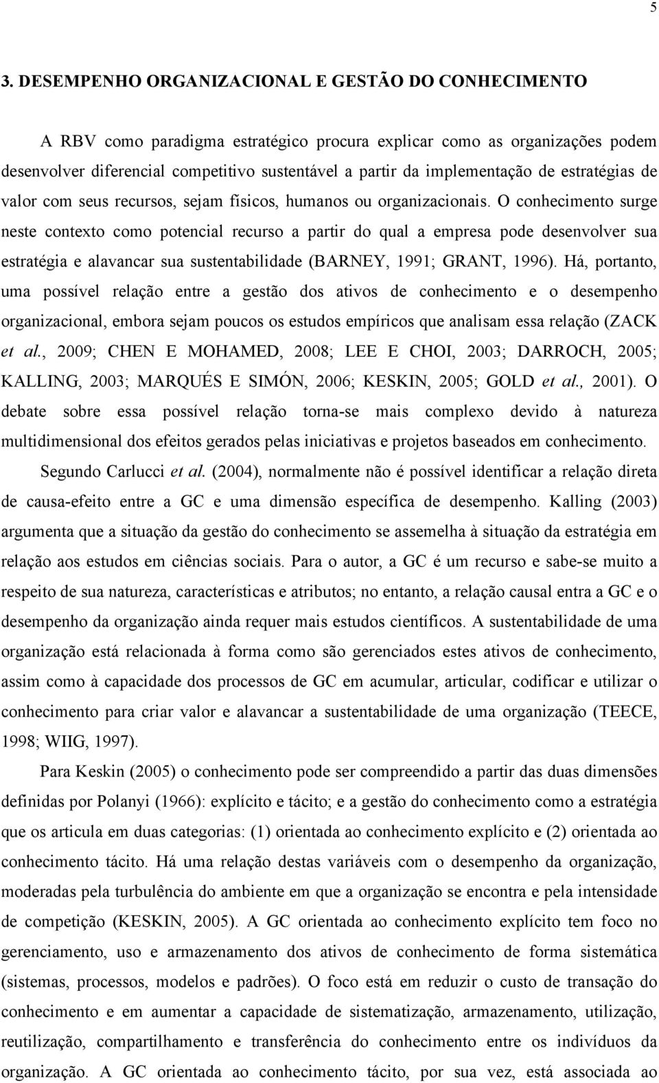 O conhecimento surge neste contexto como potencial recurso a partir do qual a empresa pode desenvolver sua estratégia e alavancar sua sustentabilidade (BARNEY, 1991; GRANT, 1996).