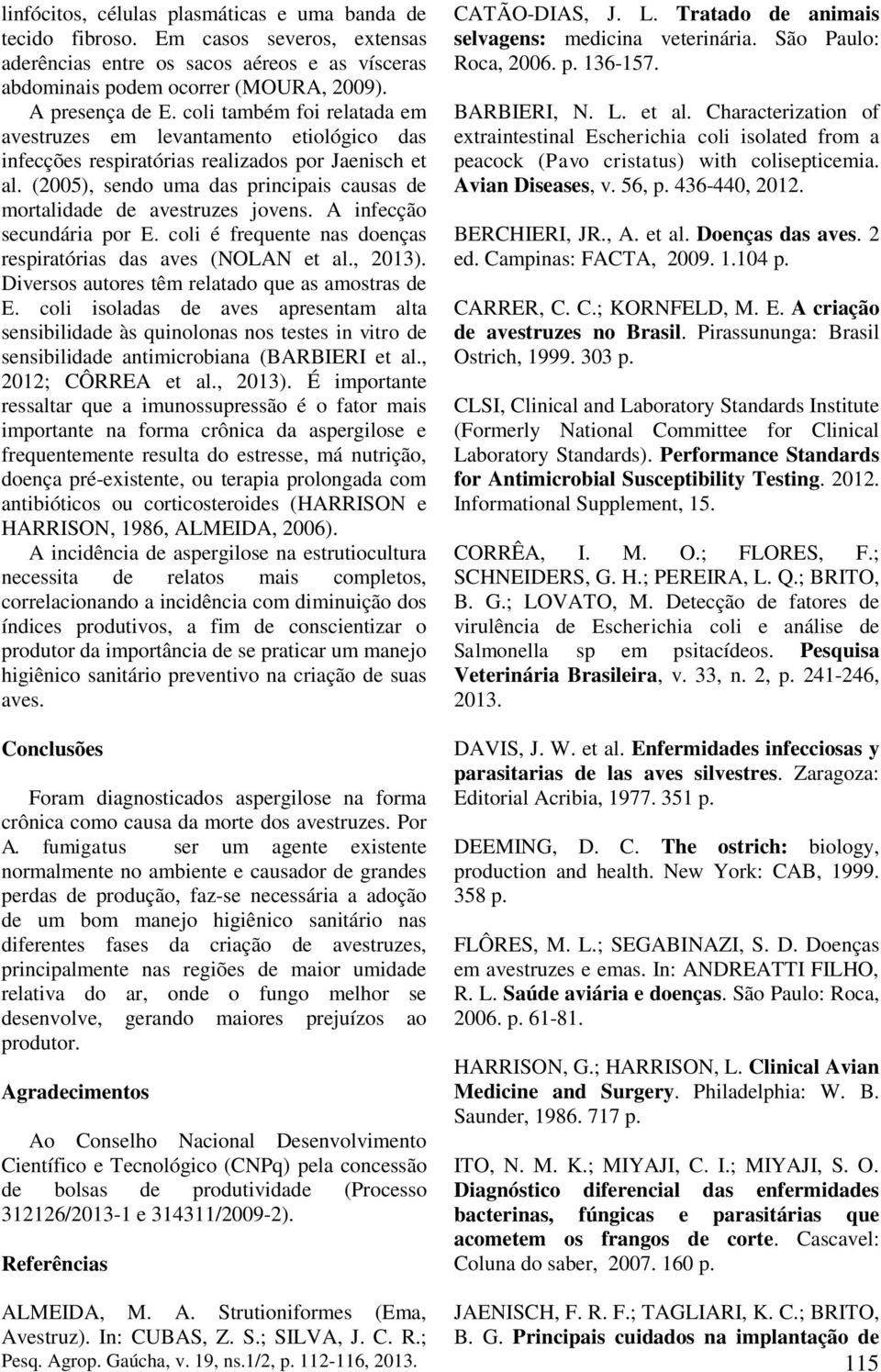 (2005), sendo uma das principais causas de mortalidade de avestruzes jovens. A infecção secundária por E. coli é frequente nas doenças respiratórias das aves (NOLAN et al., 2013).