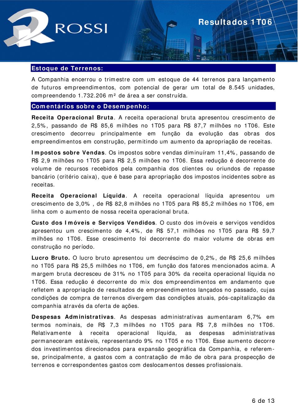 A receita operacional bruta apresentou crescimento de 2,5%, passando de R$ 85,6 milhões no 1T05 para R$ 87,7 milhões no 1T06.