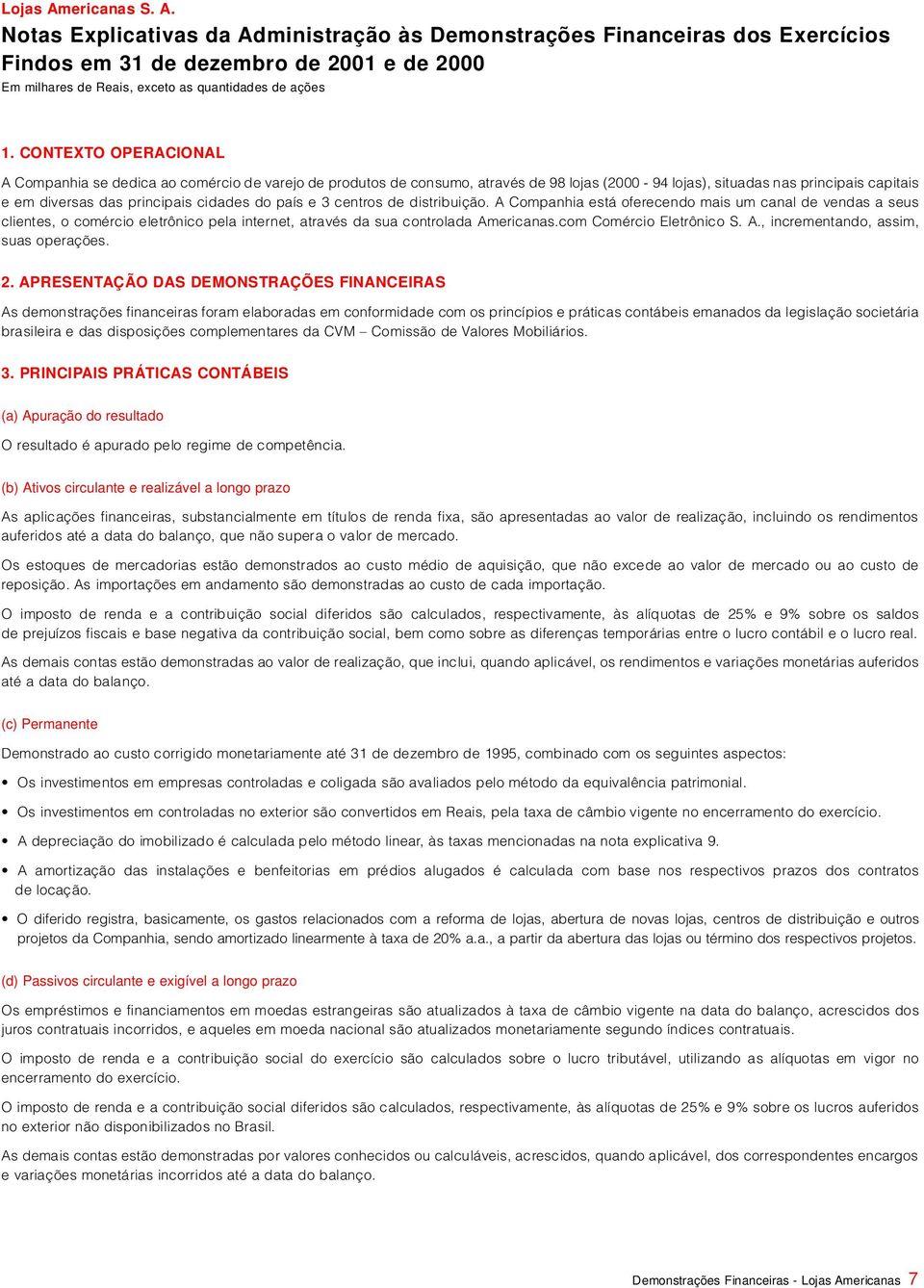 país e 3 centros de distribuição. A Companhia está oferecendo mais um canal de vendas a seus clientes, o comércio eletrônico pela internet, através da sua controlada Americanas.