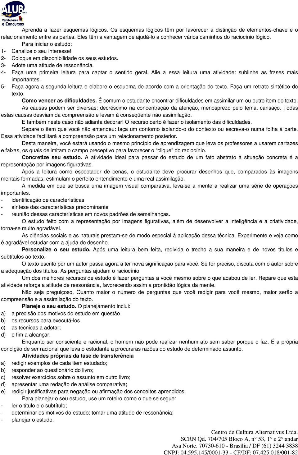 3- Adote uma atitude de ressonância. 4- Faça uma primeira leitura para captar o sentido geral. Alie a essa leitura uma atividade: sublinhe as frases mais importantes.