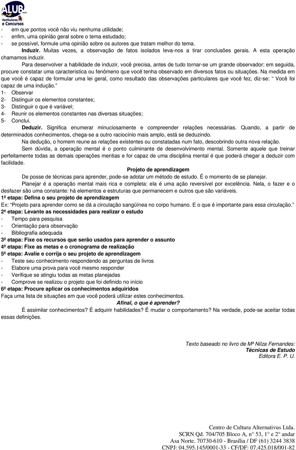 Para desenvolver a habilidade de induzir, você precisa, antes de tudo tornar-se um grande observador; em seguida, procure constatar uma característica ou fenômeno que você tenha observado em diversos