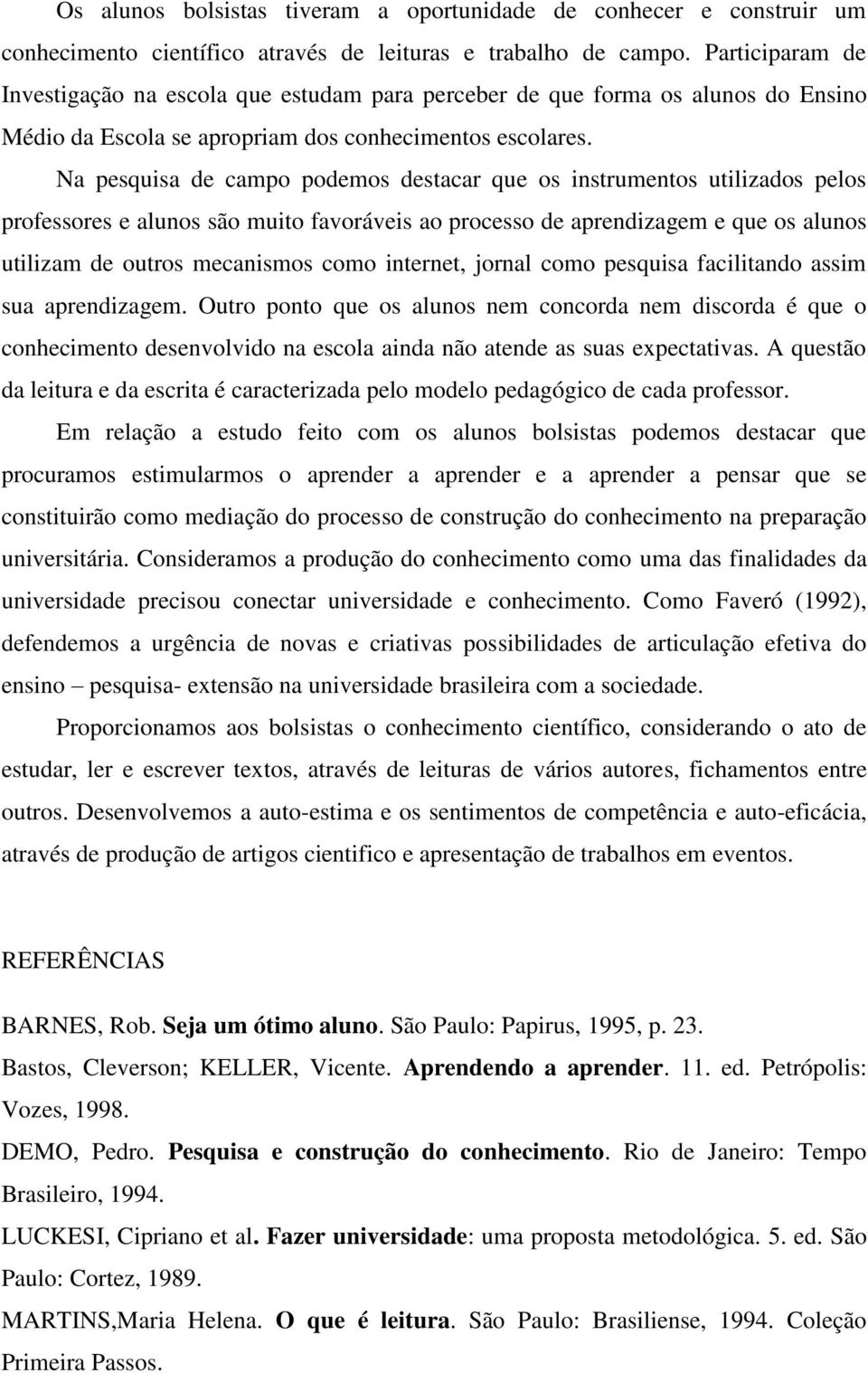 Na pesquisa de campo podemos destacar que os instrumentos utilizados pelos professores e alunos são muito favoráveis ao processo de aprendizagem e que os alunos utilizam de outros mecanismos como