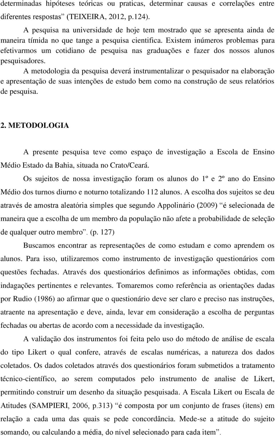 Existem inúmeros problemas para efetivarmos um cotidiano de pesquisa nas graduações e fazer dos nossos alunos pesquisadores.