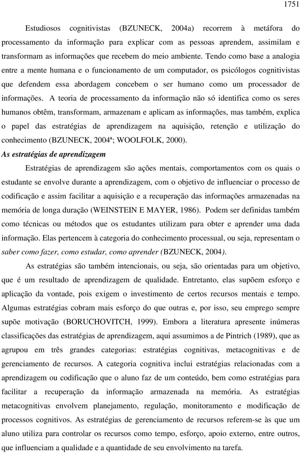 Tendo como base a analogia entre a mente humana e o funcionamento de um computador, os psicólogos cognitivistas que defendem essa abordagem concebem o ser humano como um processador de informações.