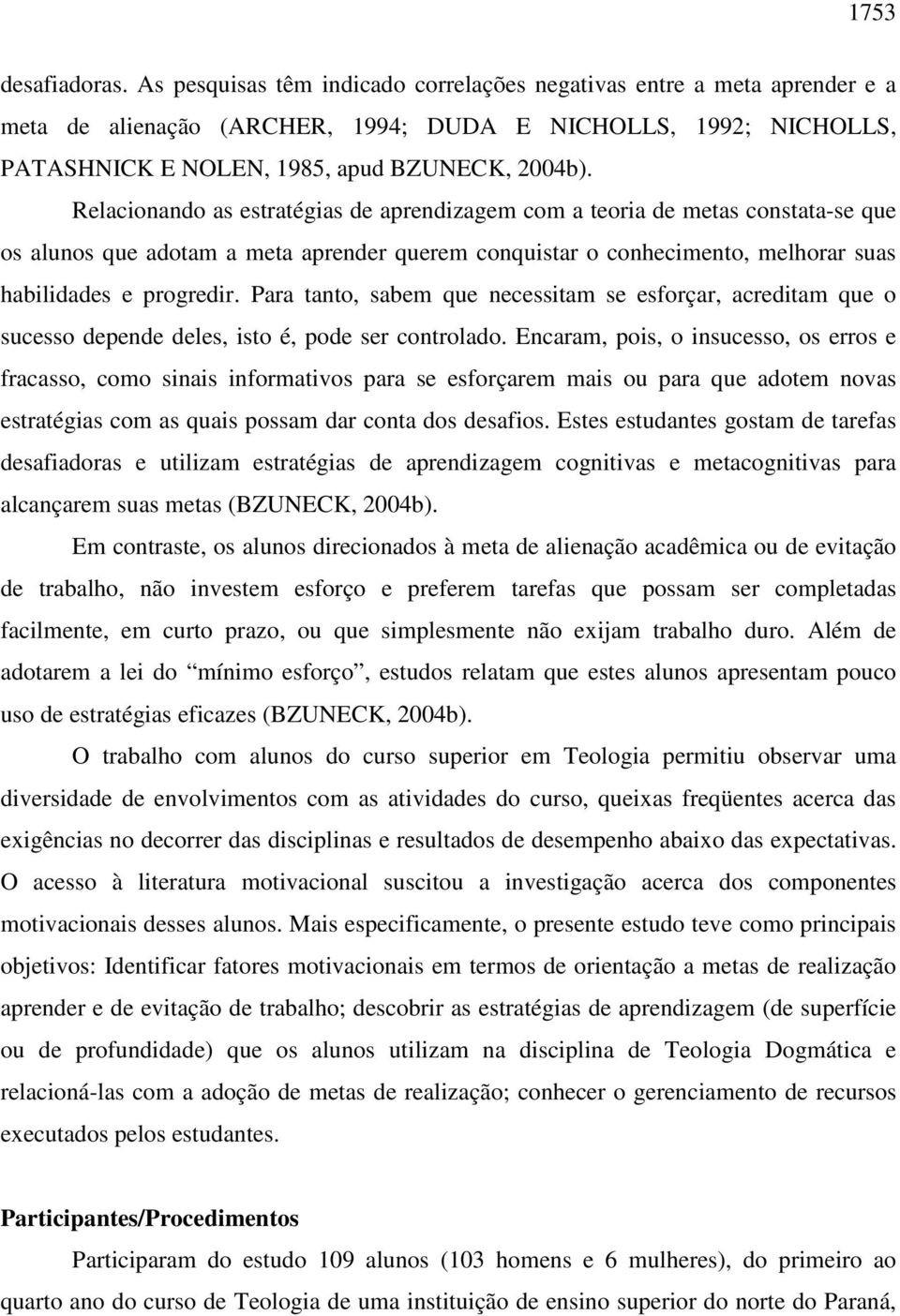 Relacionando as estratégias de aprendizagem com a teoria de metas constata-se que os alunos que adotam a meta aprender querem conquistar o conhecimento, melhorar suas habilidades e progredir.