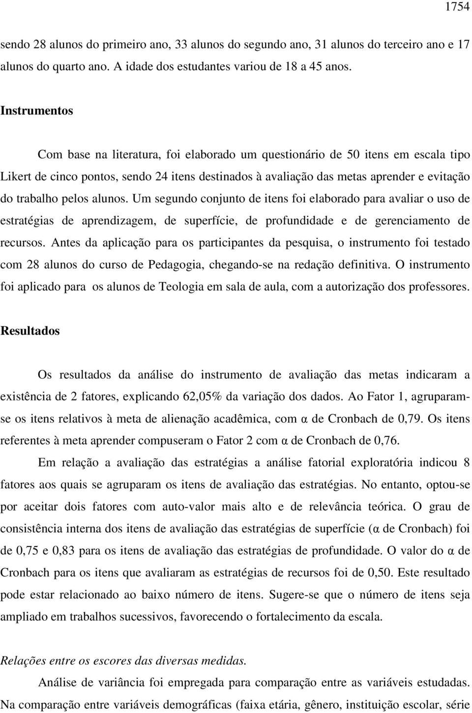 pelos alunos. Um segundo conjunto de itens foi elaborado para avaliar o uso de estratégias de aprendizagem, de superfície, de profundidade e de gerenciamento de recursos.