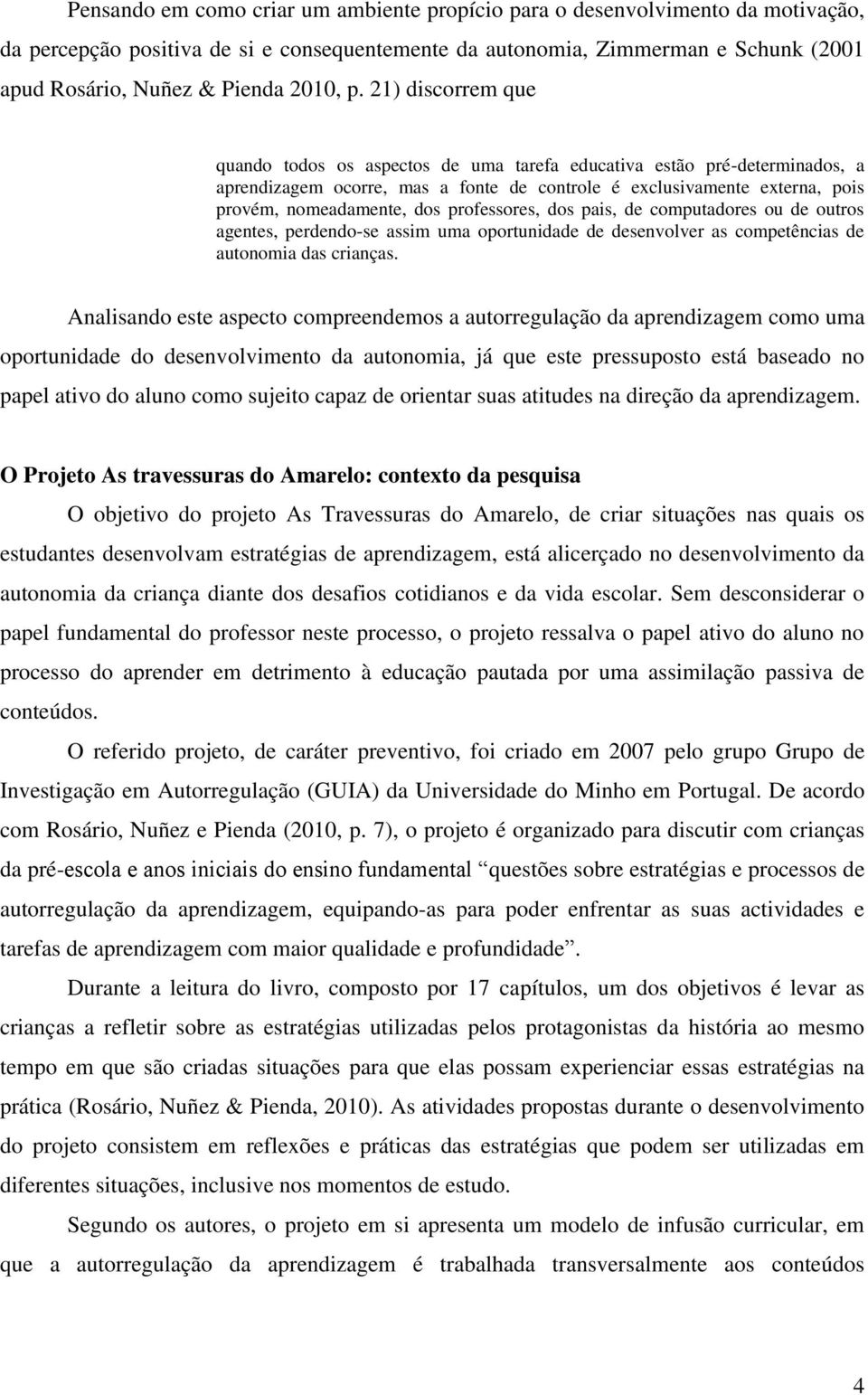 21) discorrem que quando todos os aspectos de uma tarefa educativa estão pré-determinados, a aprendizagem ocorre, mas a fonte de controle é exclusivamente externa, pois provém, nomeadamente, dos