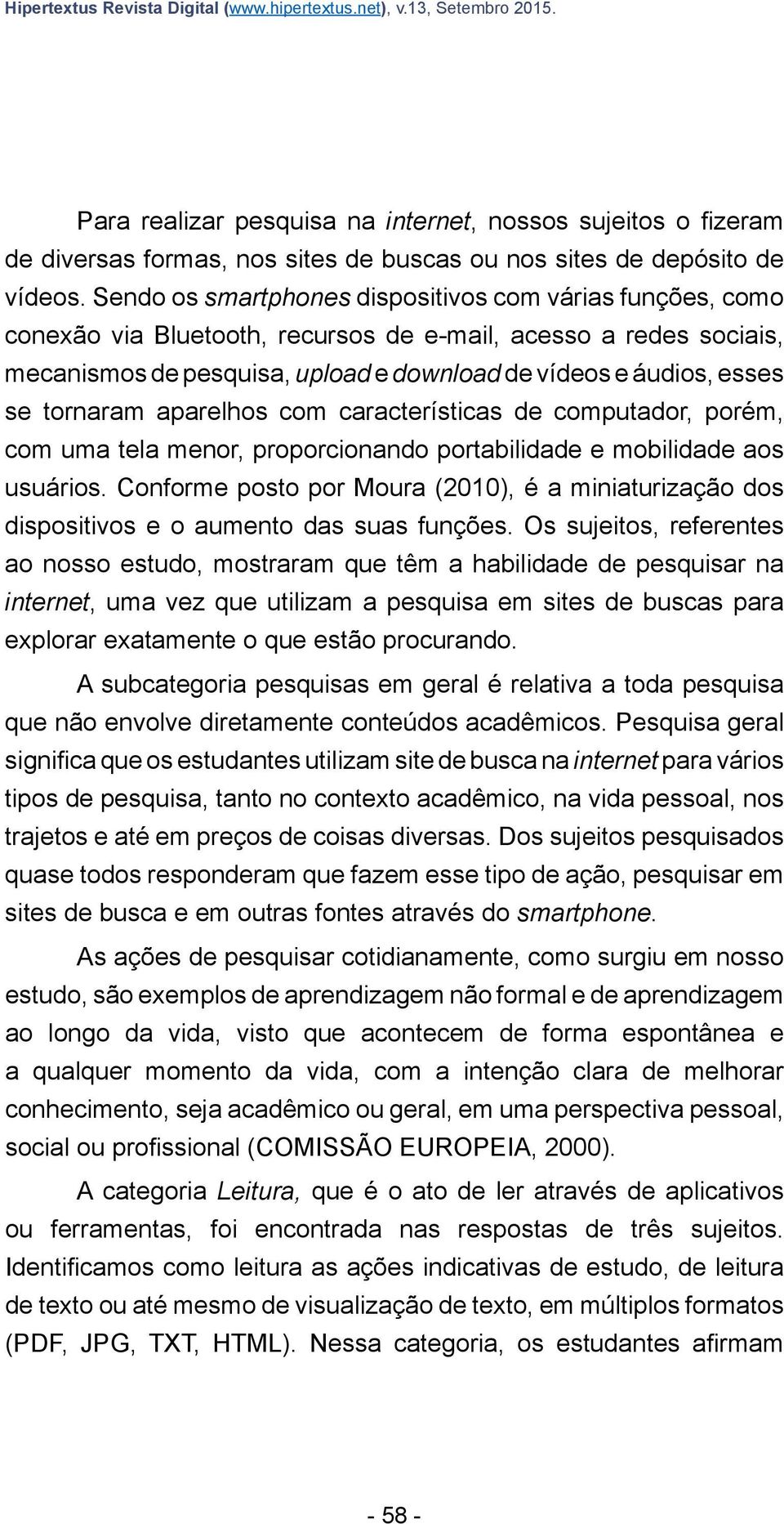 Sendo os smartphones dispositivos com várias funções, como conexão via Bluetooth, recursos de e-mail, acesso a redes sociais, mecanismos de pesquisa, upload e download de vídeos e áudios, esses se