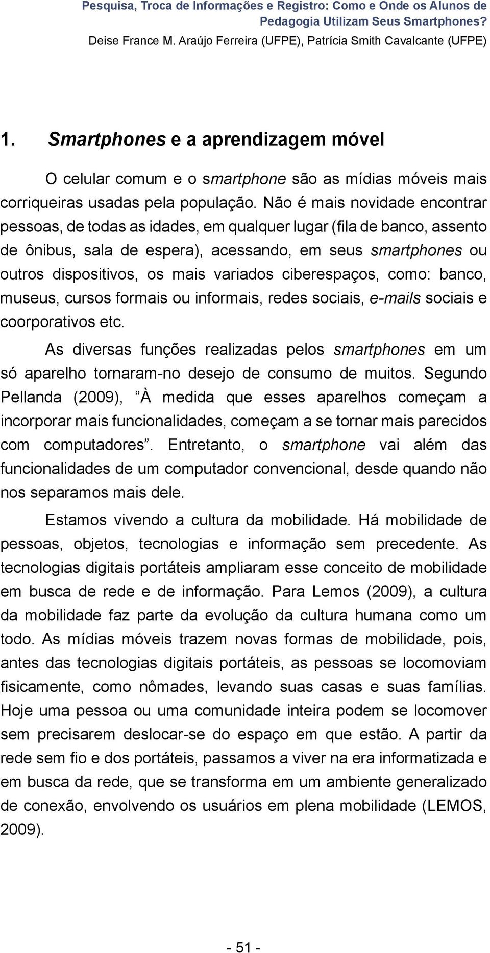 Não é mais novidade encontrar pessoas, de todas as idades, em qualquer lugar (fila de banco, assento de ônibus, sala de espera), acessando, em seus smartphones ou outros dispositivos, os mais